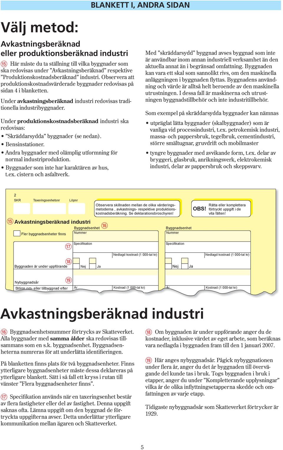 Under avkastningsberäknad industri redovisas tra di - tio nel la industribyggnader. Under produktionskostnadsberäknad industri ska redovisas: Skräddarsydda byggnader (se nedan). Bensinstationer.