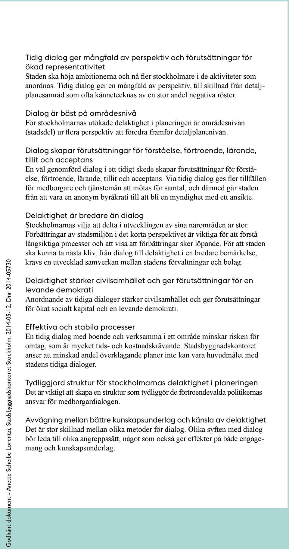 Dialog är bäst på områdesnivå För stockholmarnas utökade delaktighet i planeringen är områdesnivån (stadsdel) ur lera perspektiv att föredra framför detaljplanenivån.