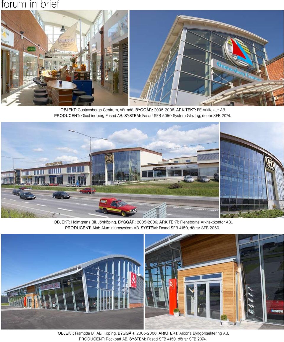 BYGGÅR: 2005-2006. Arkitekt: Flensborns Arkitektkontor AB.. PRODUCENT: Alab Aluminiumsystem AB.