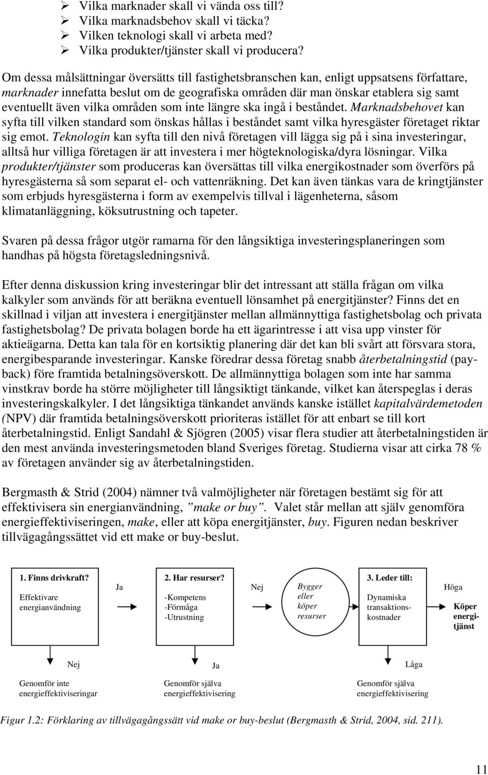vilka områden som inte längre ska ingå i beståndet. Marknadsbehovet kan syfta till vilken standard som önskas hållas i beståndet samt vilka hyresgäster företaget riktar sig emot.