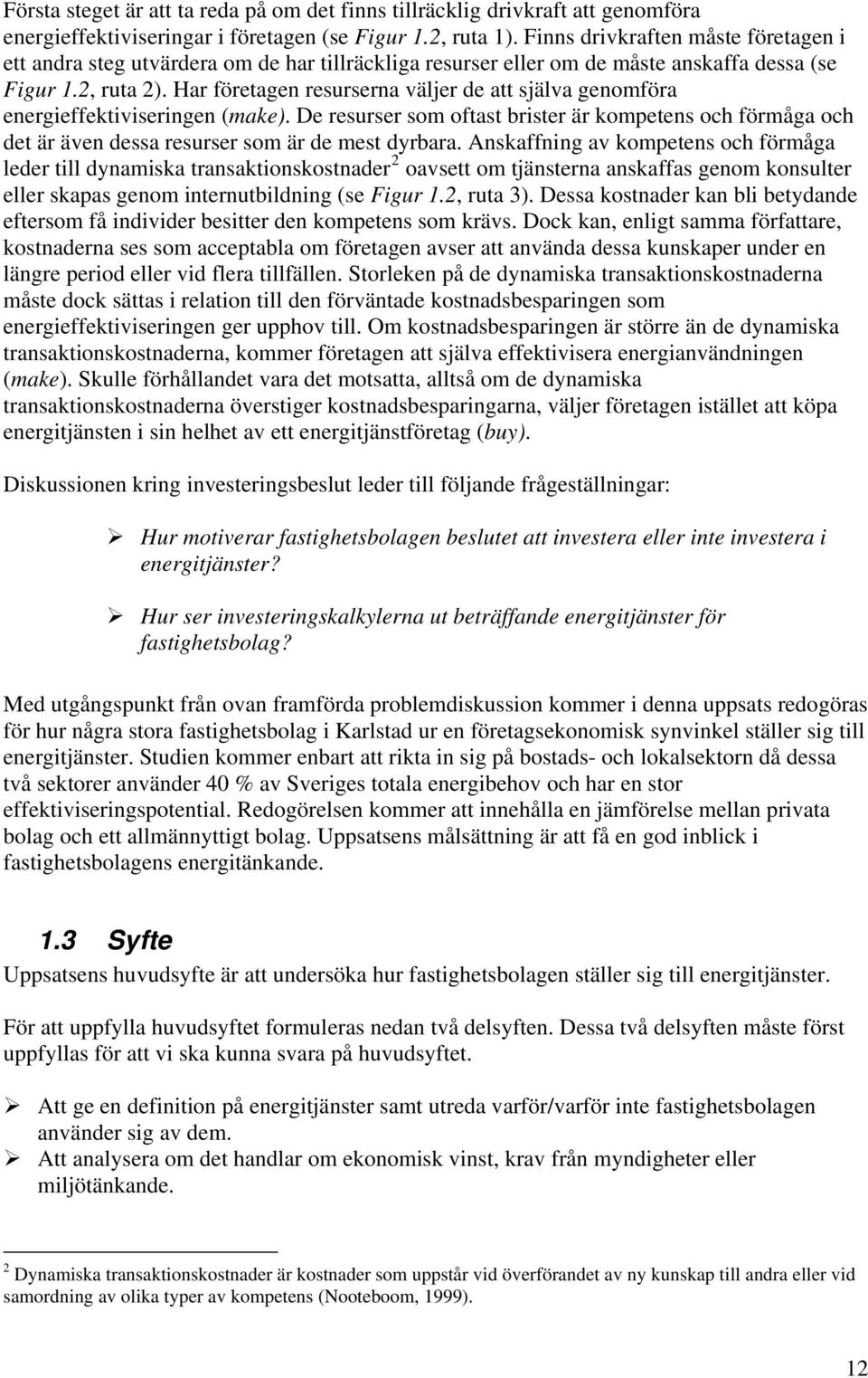 Har företagen resurserna väljer de att själva genomföra energieffektiviseringen (make). De resurser som oftast brister är kompetens och förmåga och det är även dessa resurser som är de mest dyrbara.