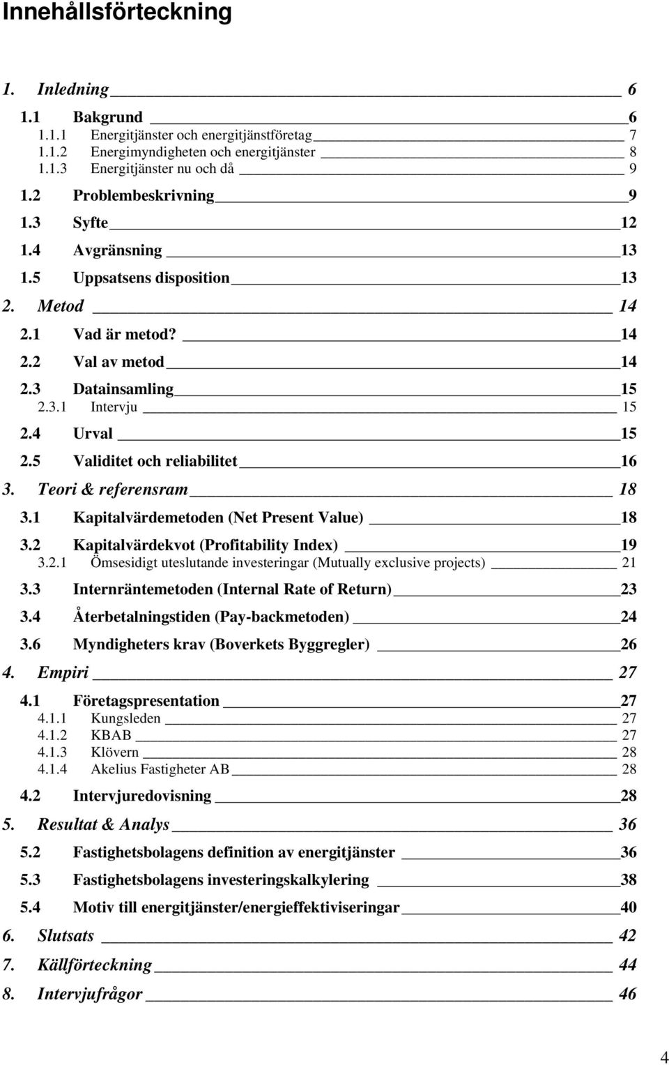 5 Validitet och reliabilitet 16 3. Teori & referensram 18 3.1 Kapitalvärdemetoden (Net Present Value) 18 3.2 Kapitalvärdekvot (Profitability Index) 19 3.2.1 Ömsesidigt uteslutande investeringar (Mutually exclusive projects) 21 3.
