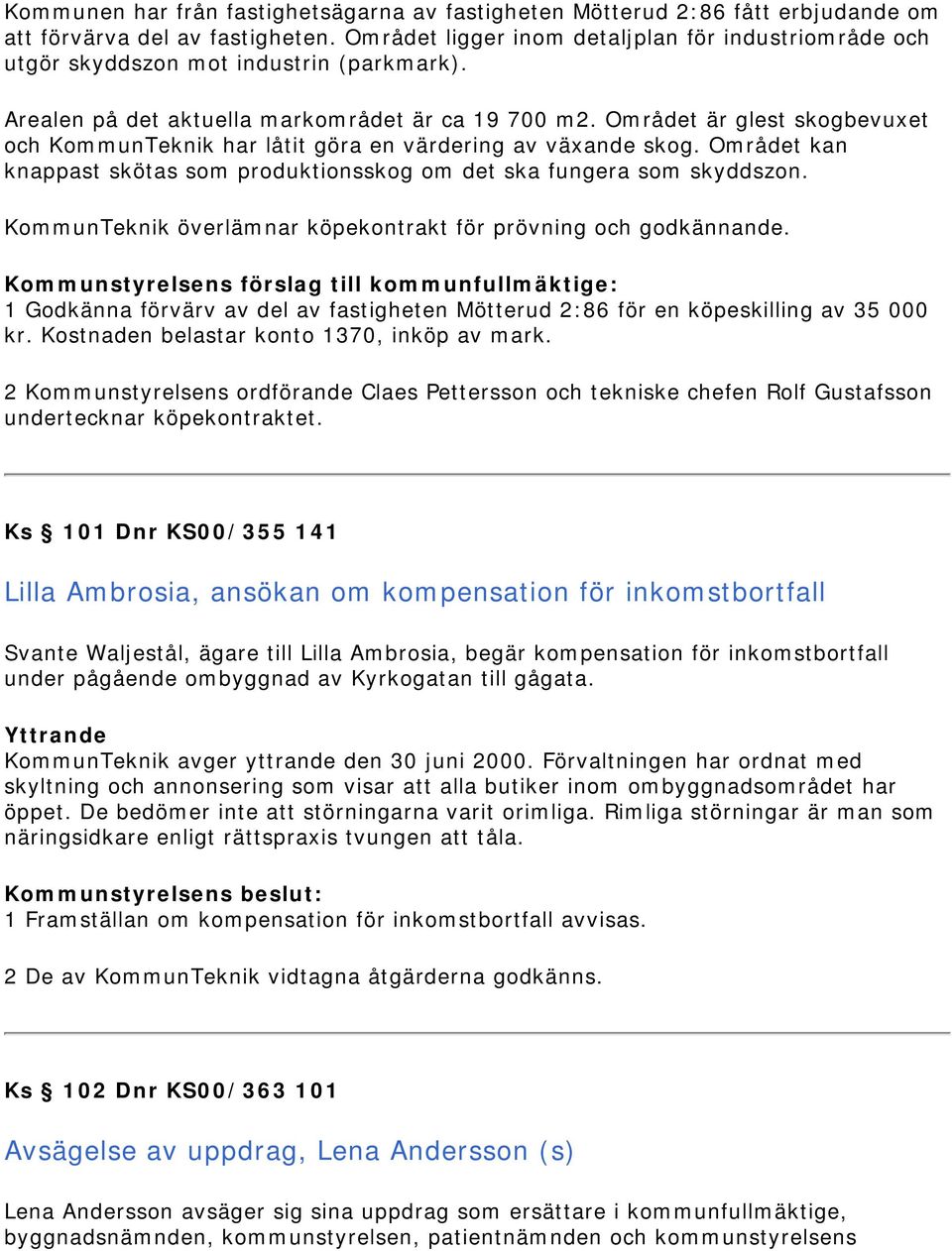 Området är glest skogbevuxet och KommunTeknik har låtit göra en värdering av växande skog. Området kan knappast skötas som produktionsskog om det ska fungera som skyddszon.