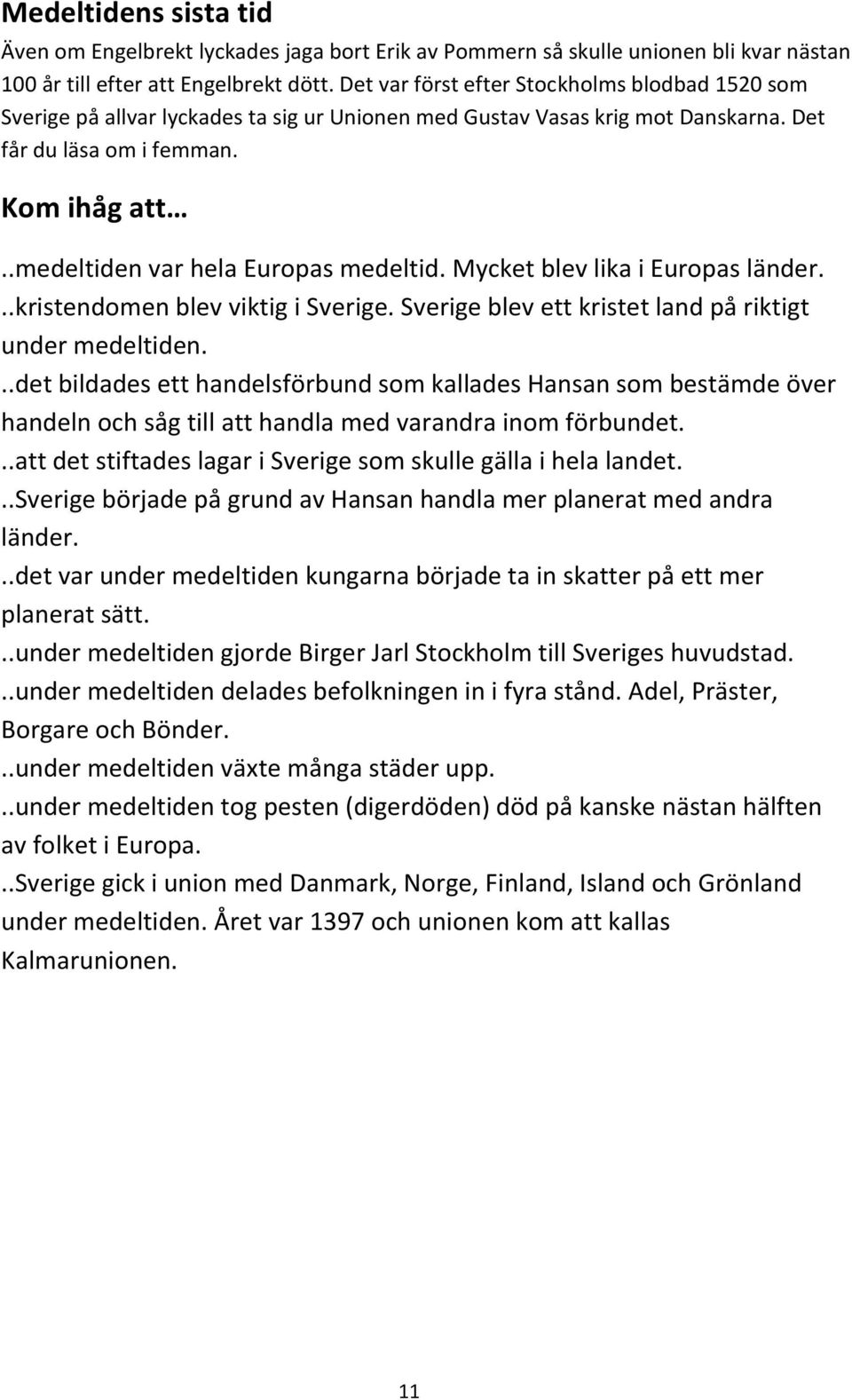 .medeltiden var hela Europas medeltid. Mycket blev lika i Europas länder...kristendomen blev viktig i Sverige. Sverige blev ett kristet land på riktigt under medeltiden.