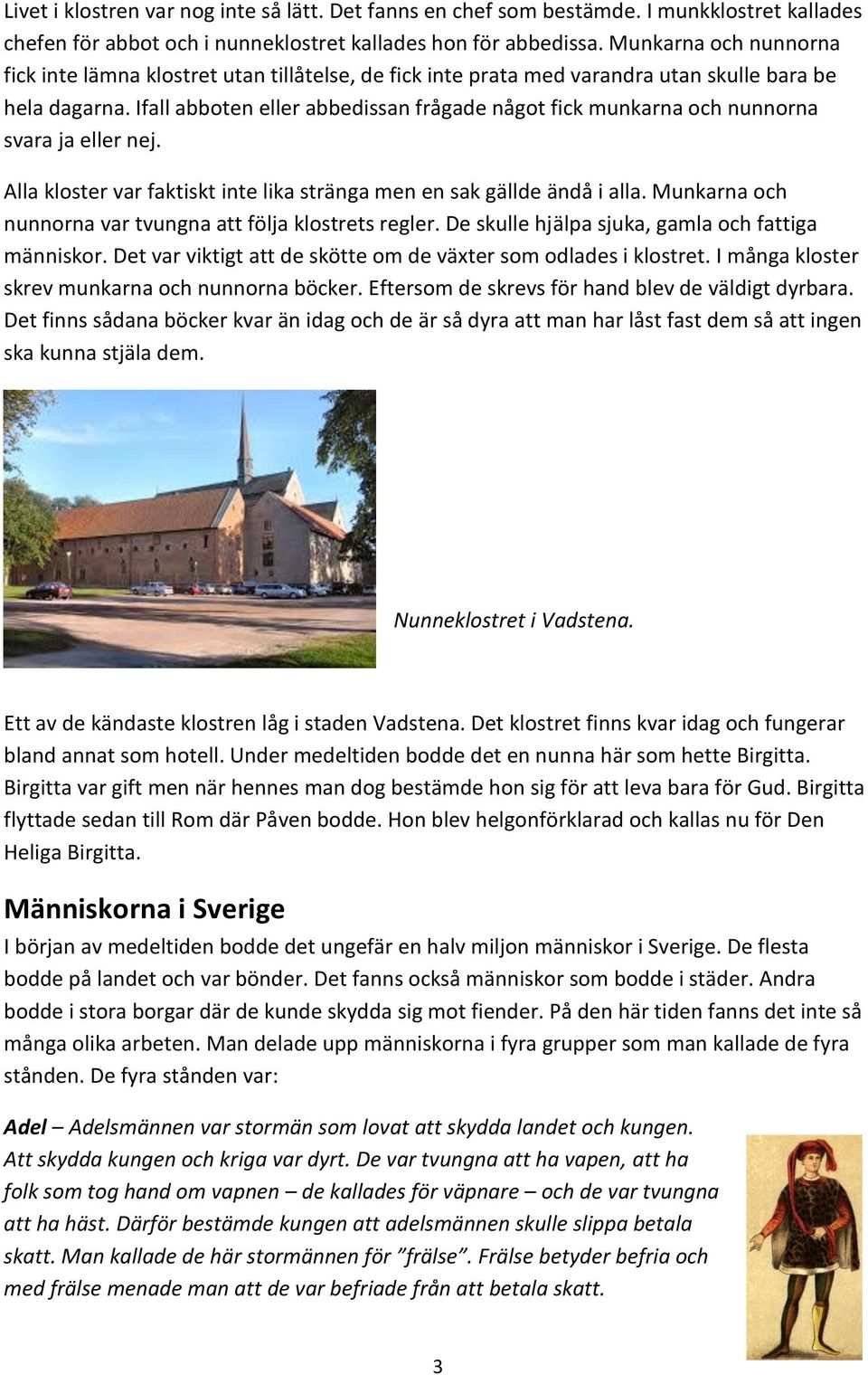 Ifall abboten eller abbedissan frågade något fick munkarna och nunnorna svara ja eller nej. Alla kloster var faktiskt inte lika stränga men en sak gällde ändå i alla.
