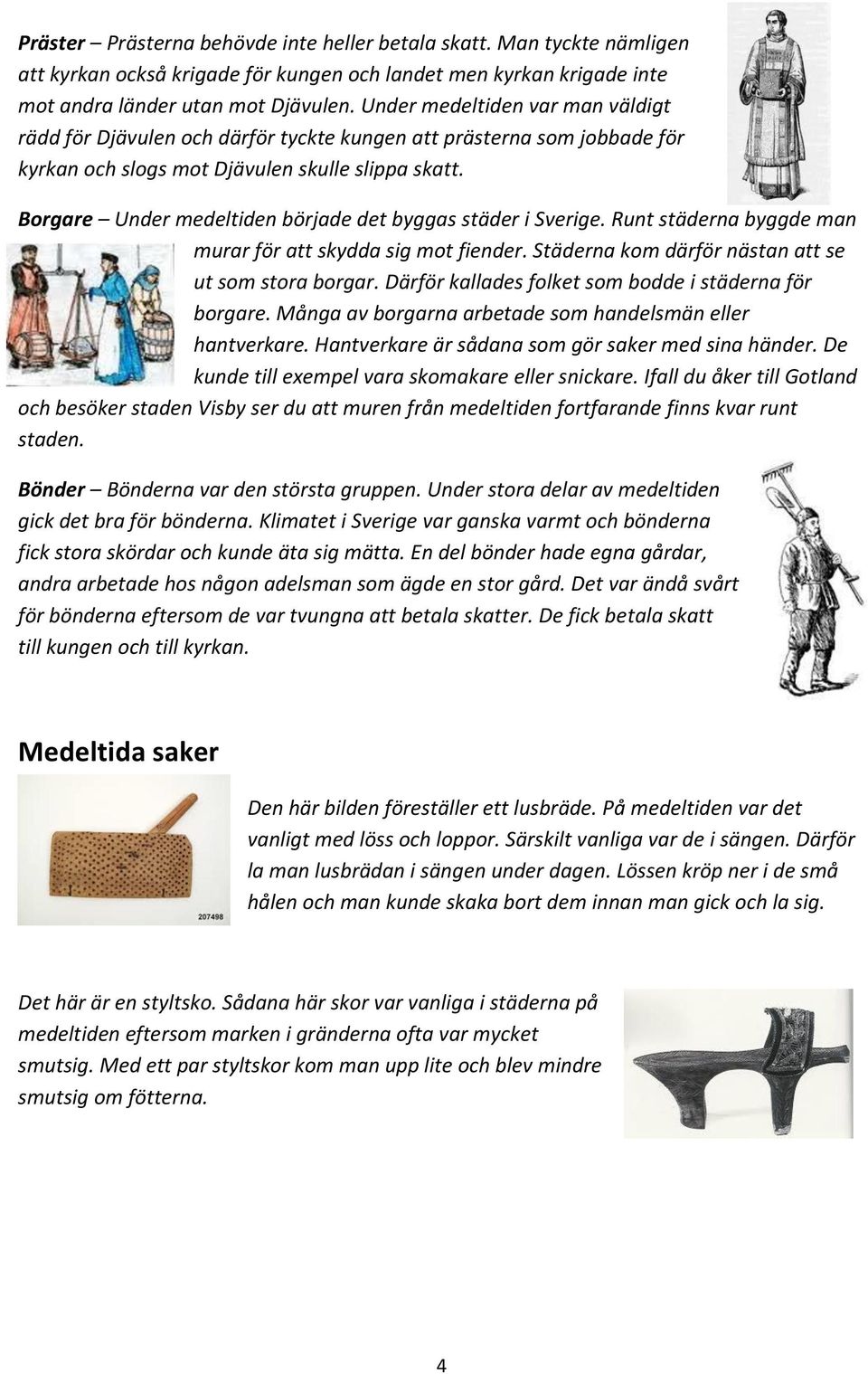 Borgare Under medeltiden började det byggas städer i Sverige. Runt städerna byggde man murar för att skydda sig mot fiender. Städerna kom därför nästan att se ut som stora borgar.