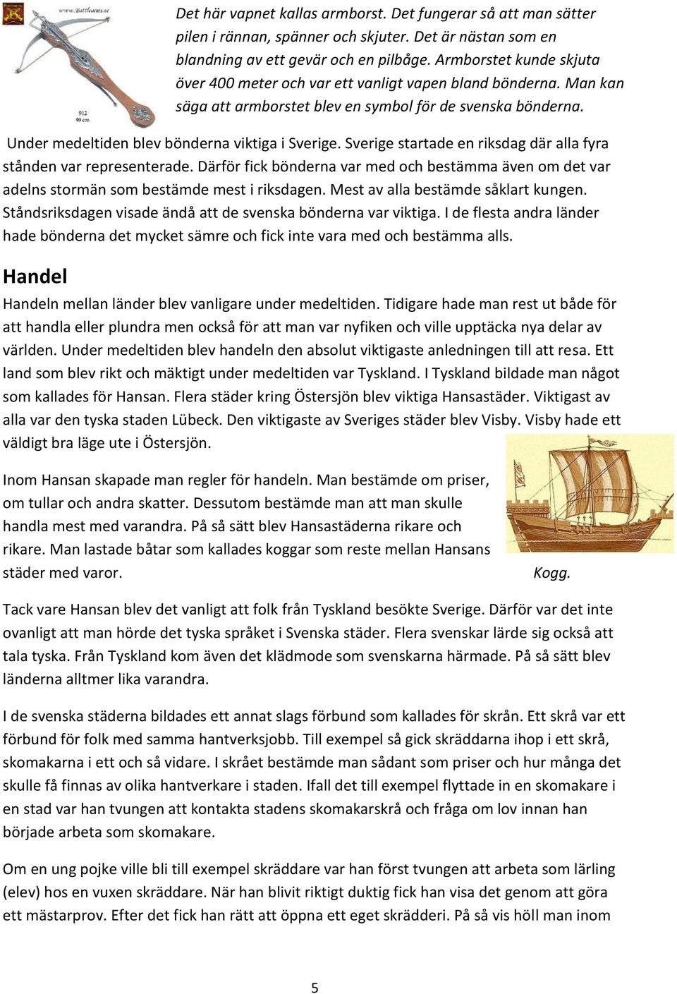 Sverige startade en riksdag där alla fyra stånden var representerade. Därför fick bönderna var med och bestämma även om det var adelns stormän som bestämde mest i riksdagen.