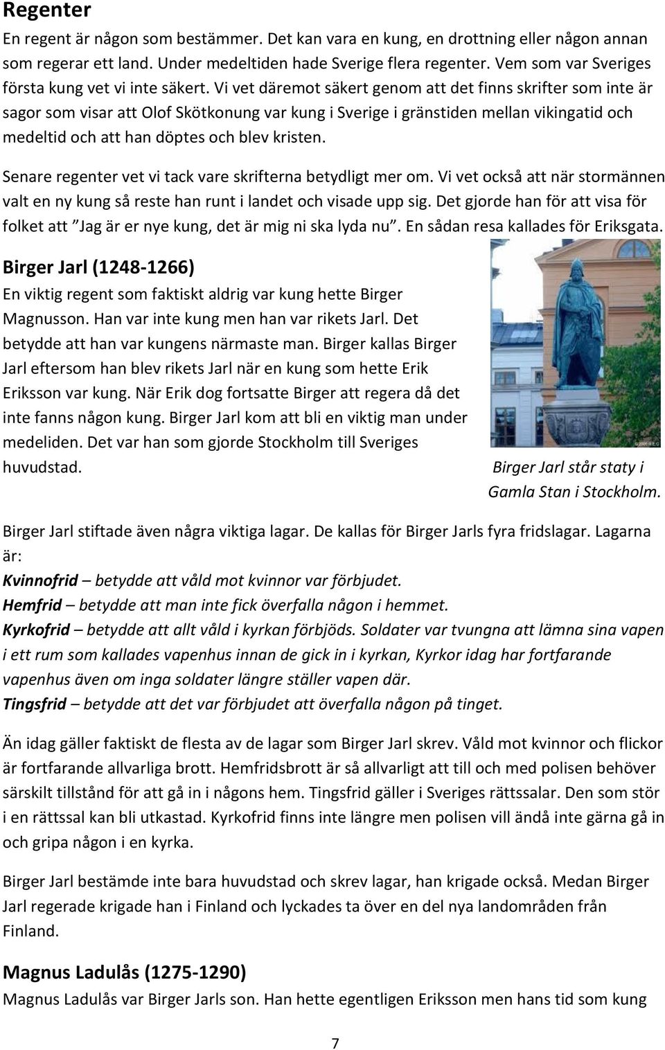 Vi vet däremot säkert genom att det finns skrifter som inte är sagor som visar att Olof Skötkonung var kung i Sverige i gränstiden mellan vikingatid och medeltid och att han döptes och blev kristen.