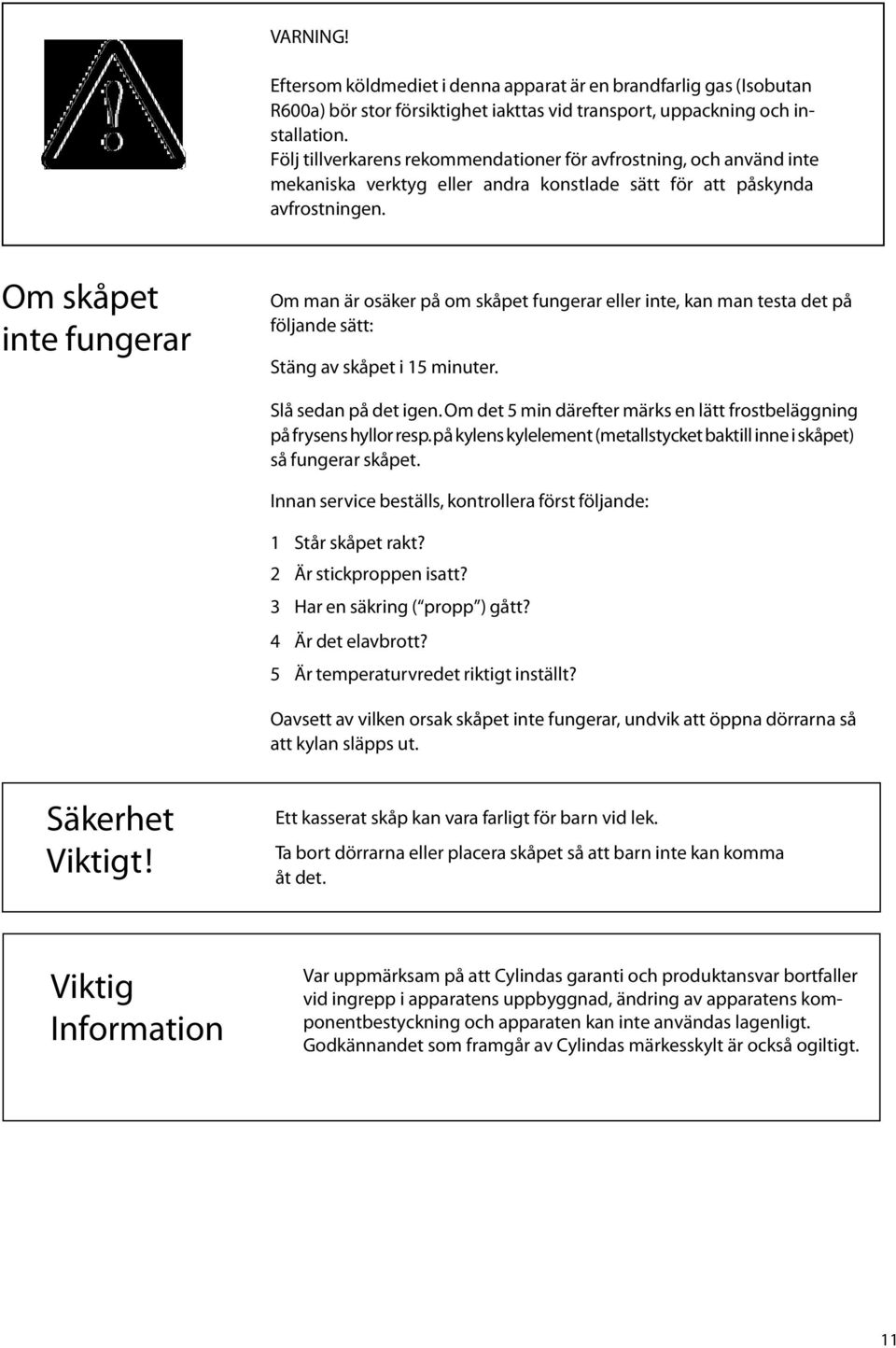 Om skåpet inte fungerar Om man är osäker på om skåpet fungerar eller inte, kan man testa det på följande sätt: Stäng av skåpet i 15 minuter. Slå sedan på det igen.