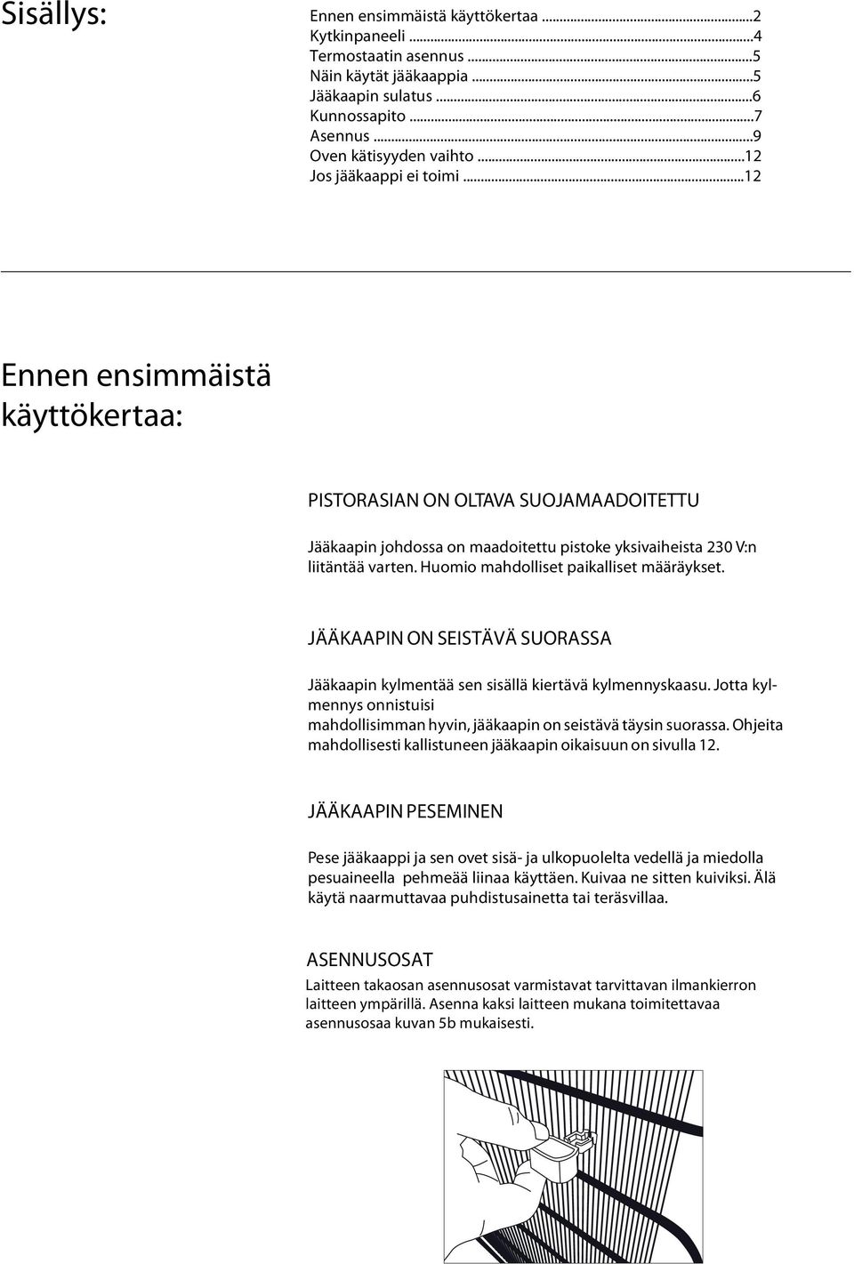 Huomio mahdolliset paikalliset määräykset. JÄÄKAAPIN ON SEISTÄVÄ SUORASSA Jääkaapin kylmentää sen sisällä kiertävä kylmennyskaasu.