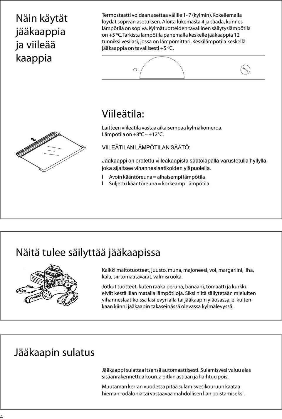 Keskilämpötila keskellä jääkaappia on tavallisesti +5 ºC. 6 7 5 0 4 1 3 2 Viileätila: Laitteen viileätila vastaa aikaisempaa kylmäkomeroa. Lämpötila on +8 C +12 C.