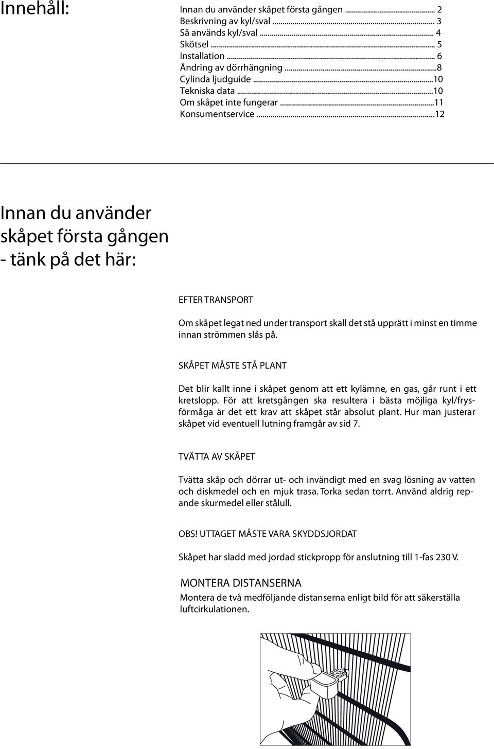 ..12 Innan du använder skåpet första gången - tänk på det här: EFTER TRANSPORT Om skåpet legat ned under transport skall det stå upprätt i minst en timme innan strömmen slås på.