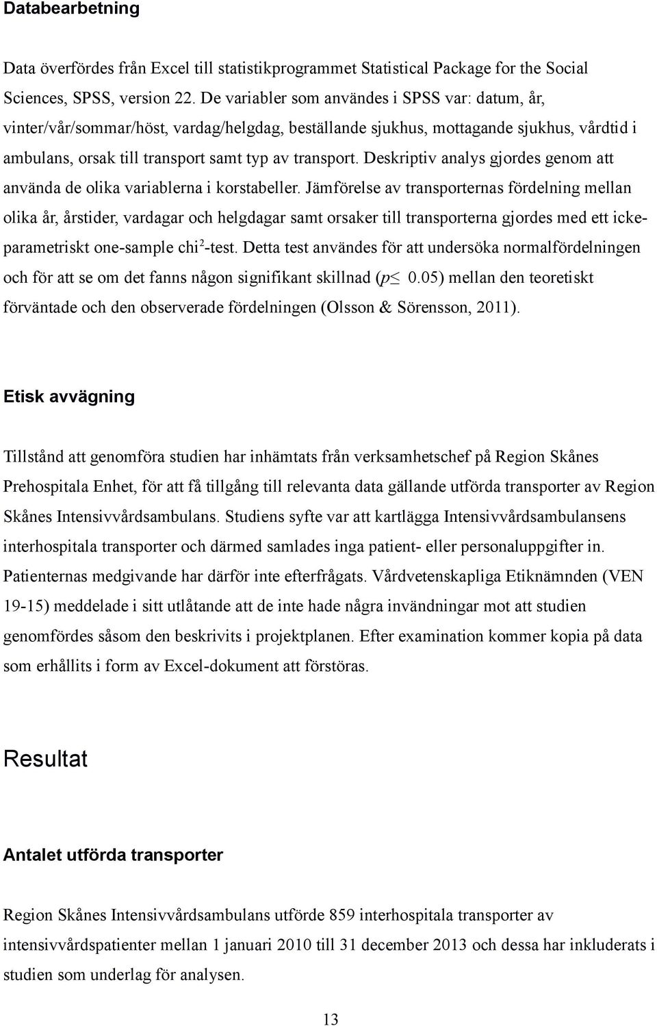 Deskriptiv analys gjordes genom att använda de olika variablerna i korstabeller.