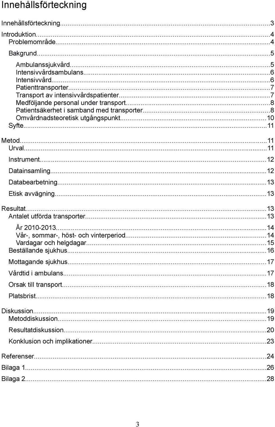 ..11 Instrument...12 Datainsamling...12 Databearbetning...13 Etisk avvägning...13 Resultat...13 Antalet utförda transporter...13 År 2010-2013...14 Vår-, sommar-, höst- och vinterperiod.