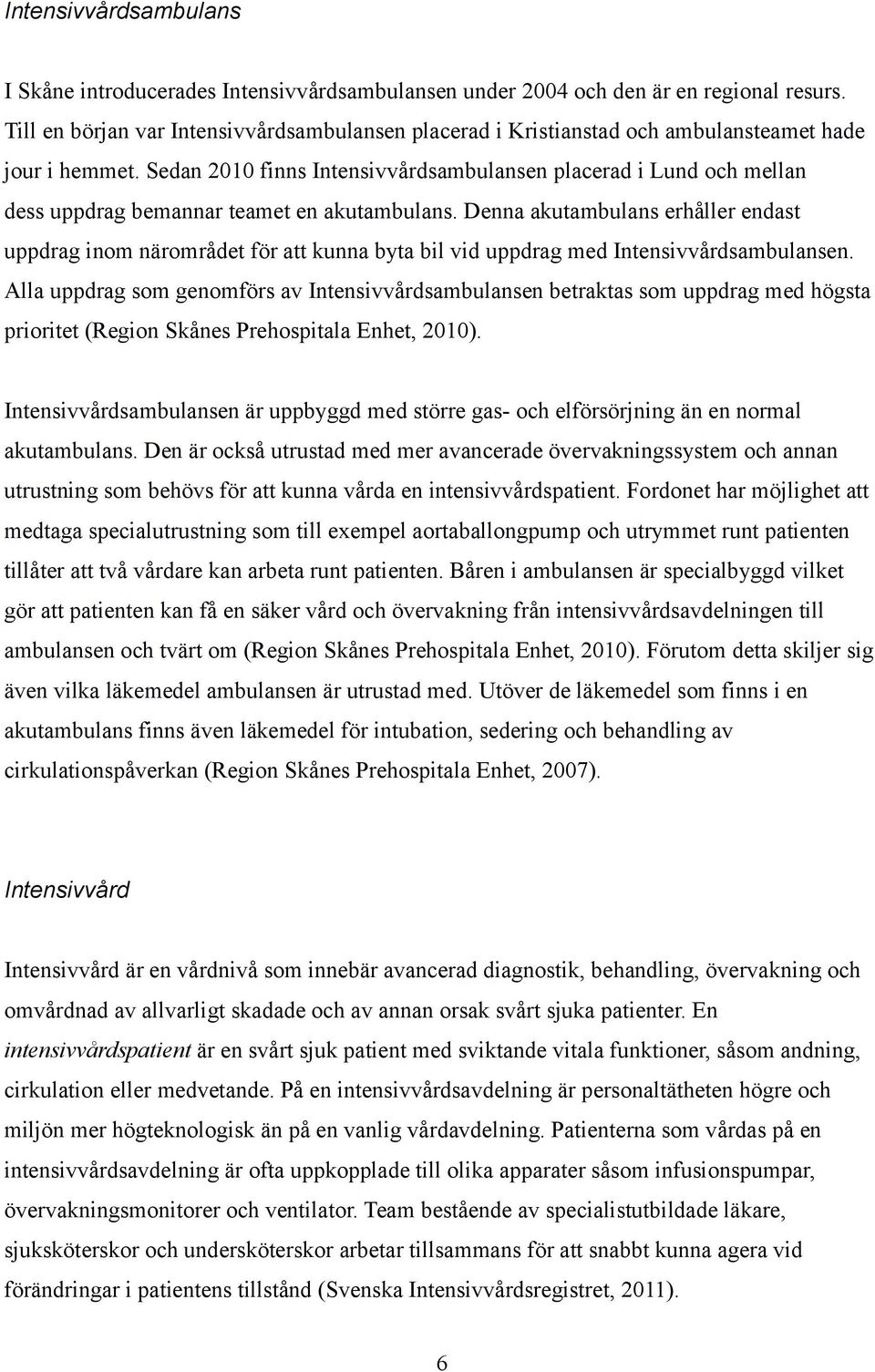 Sedan 2010 finns Intensivvårdsambulansen placerad i Lund och mellan dess uppdrag bemannar teamet en akutambulans.