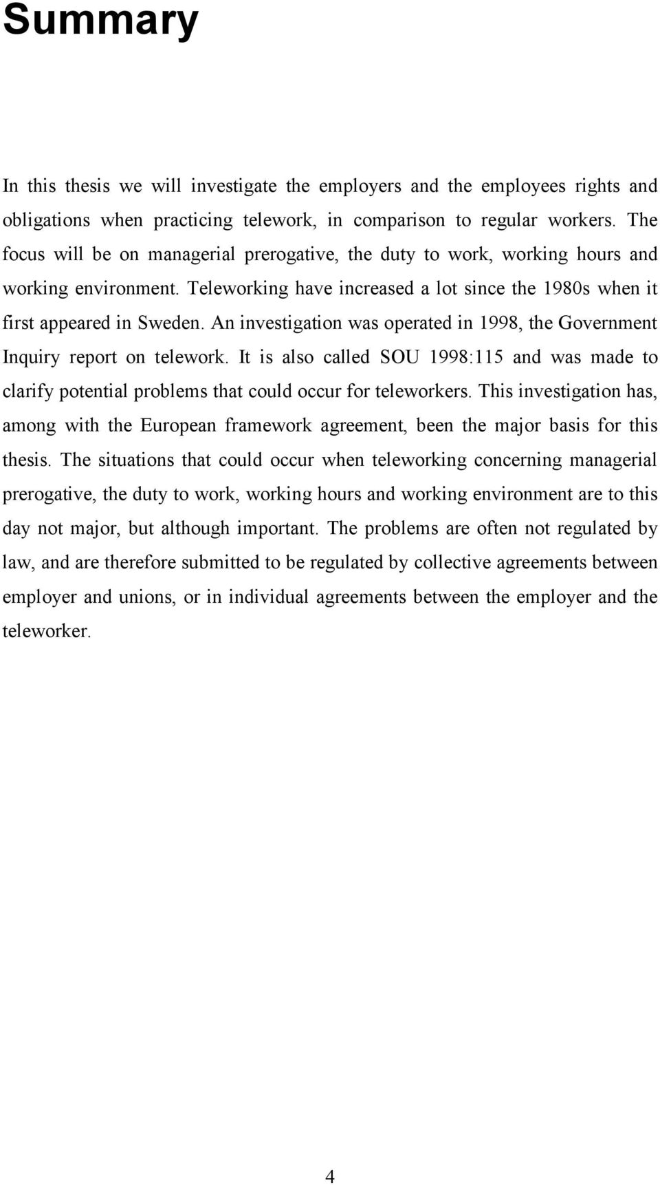 An investigation was operated in 1998, the Government Inquiry report on telework. It is also called SOU 1998:115 and was made to clarify potential problems that could occur for teleworkers.