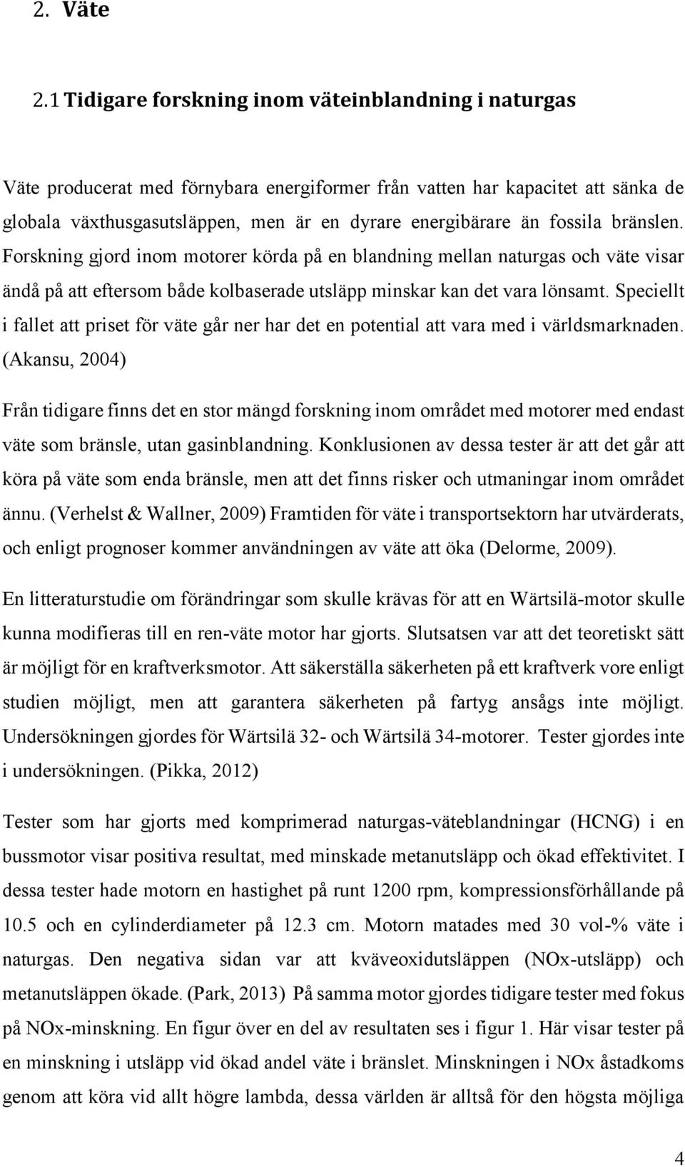 fossila bränslen. Forskning gjord inom motorer körda på en blandning mellan naturgas och väte visar ändå på att eftersom både kolbaserade utsläpp minskar kan det vara lönsamt.