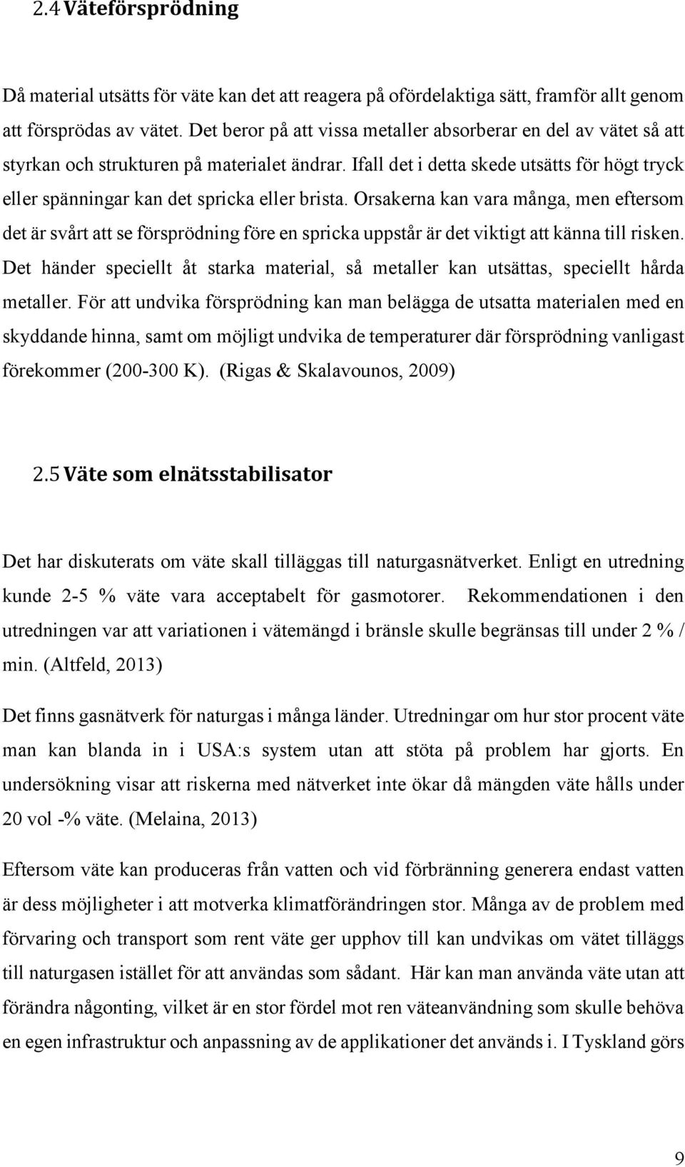 Ifall det i detta skede utsätts för högt tryck eller spänningar kan det spricka eller brista.