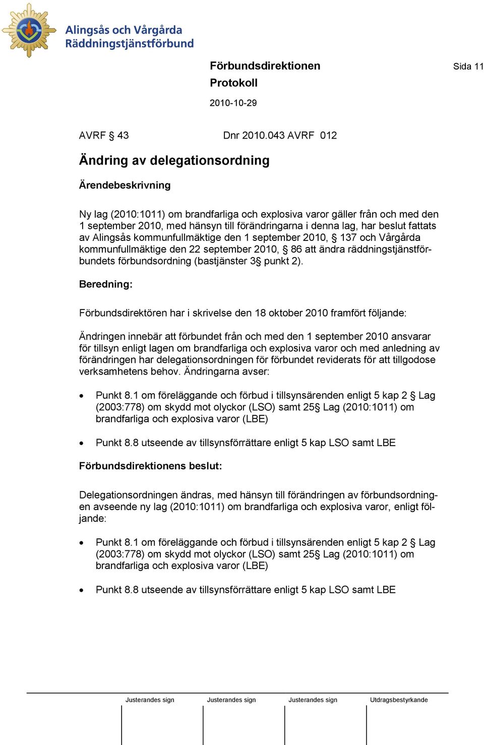 lag, har beslut fattats av Alingsås kommunfullmäktige den 1 september 2010, 137 och Vårgårda kommunfullmäktige den 22 september 2010, 86 att ändra räddningstjänstförbundets förbundsordning