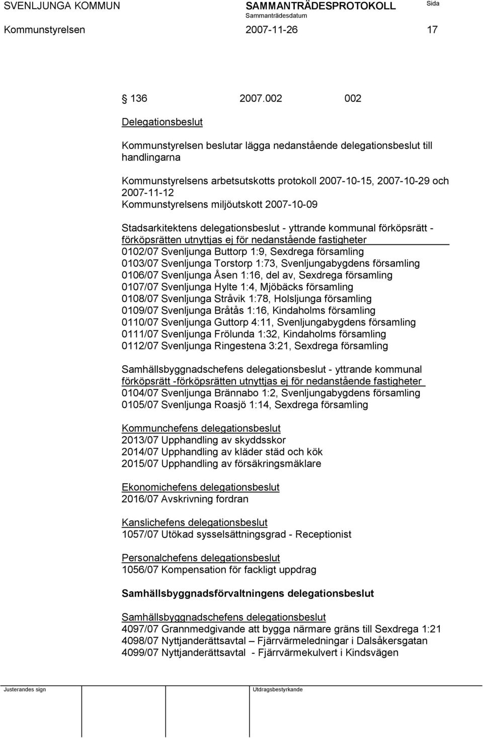 Kommunstyrelsens miljöutskott 2007-10-09 Stadsarkitektens delegationsbeslut - yttrande kommunal förköpsrätt - förköpsrätten utnyttjas ej för nedanstående fastigheter 0102/07 Svenljunga Buttorp 1:9,