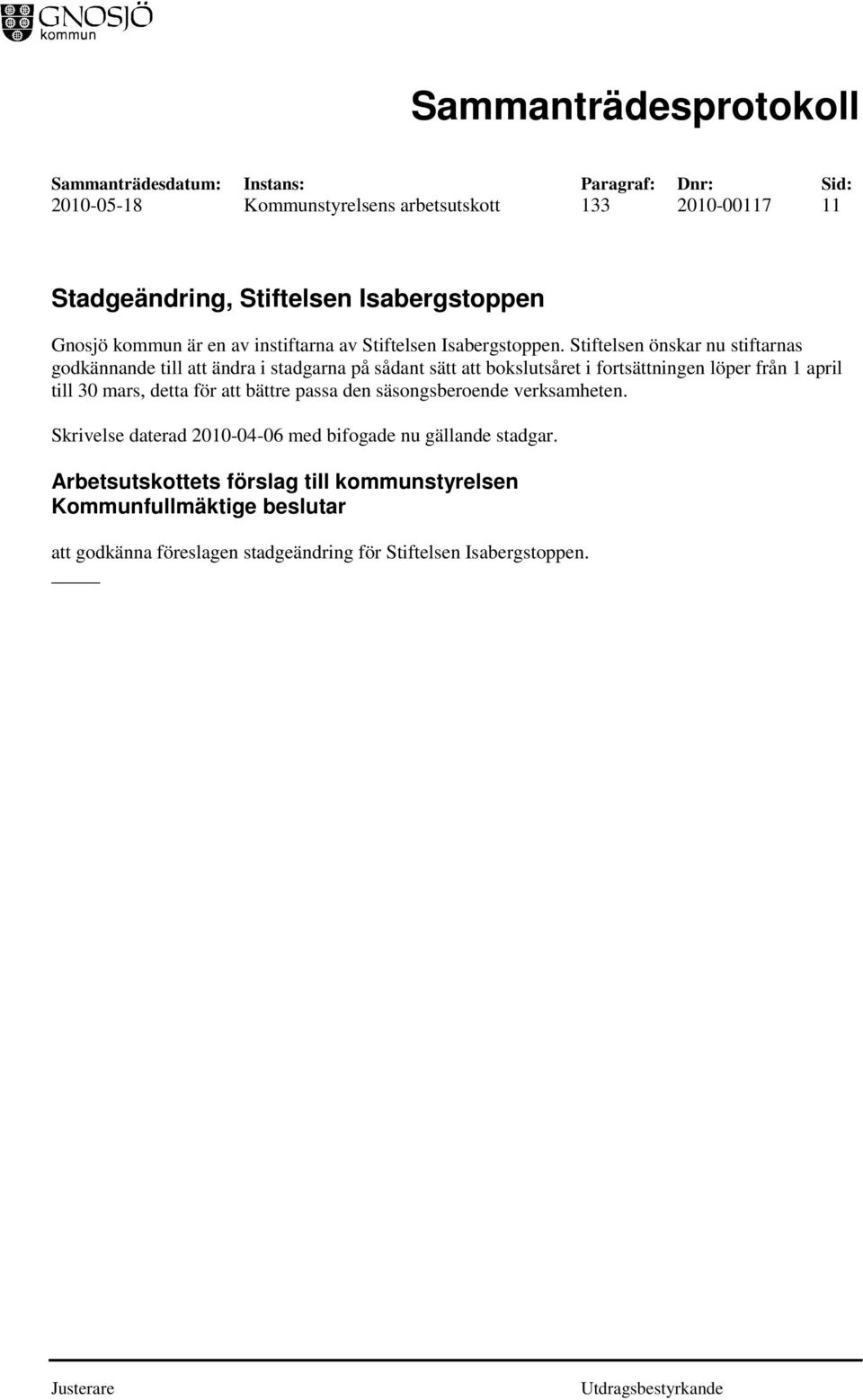 Stiftelsen önskar nu stiftarnas godkännande till att ändra i stadgarna på sådant sätt att bokslutsåret i fortsättningen löper från 1