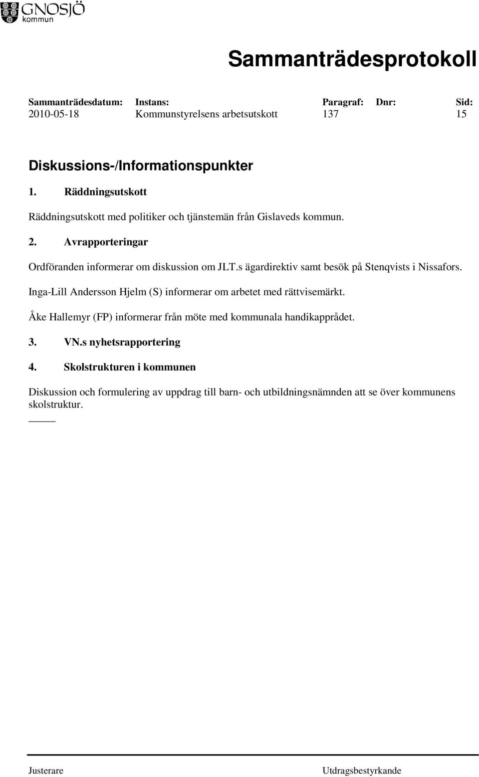 Avrapporteringar Ordföranden informerar om diskussion om JLT.s ägardirektiv samt besök på Stenqvists i Nissafors.