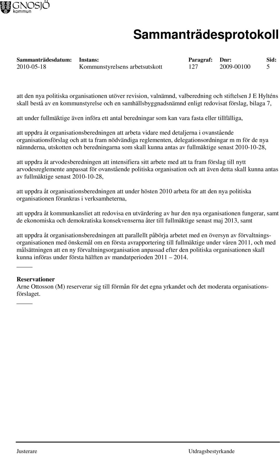 arbeta vidare med detaljerna i ovanstående organisationsförslag och att ta fram nödvändiga reglementen, delegationsordningar m m för de nya nämnderna, utskotten och beredningarna som skall kunna