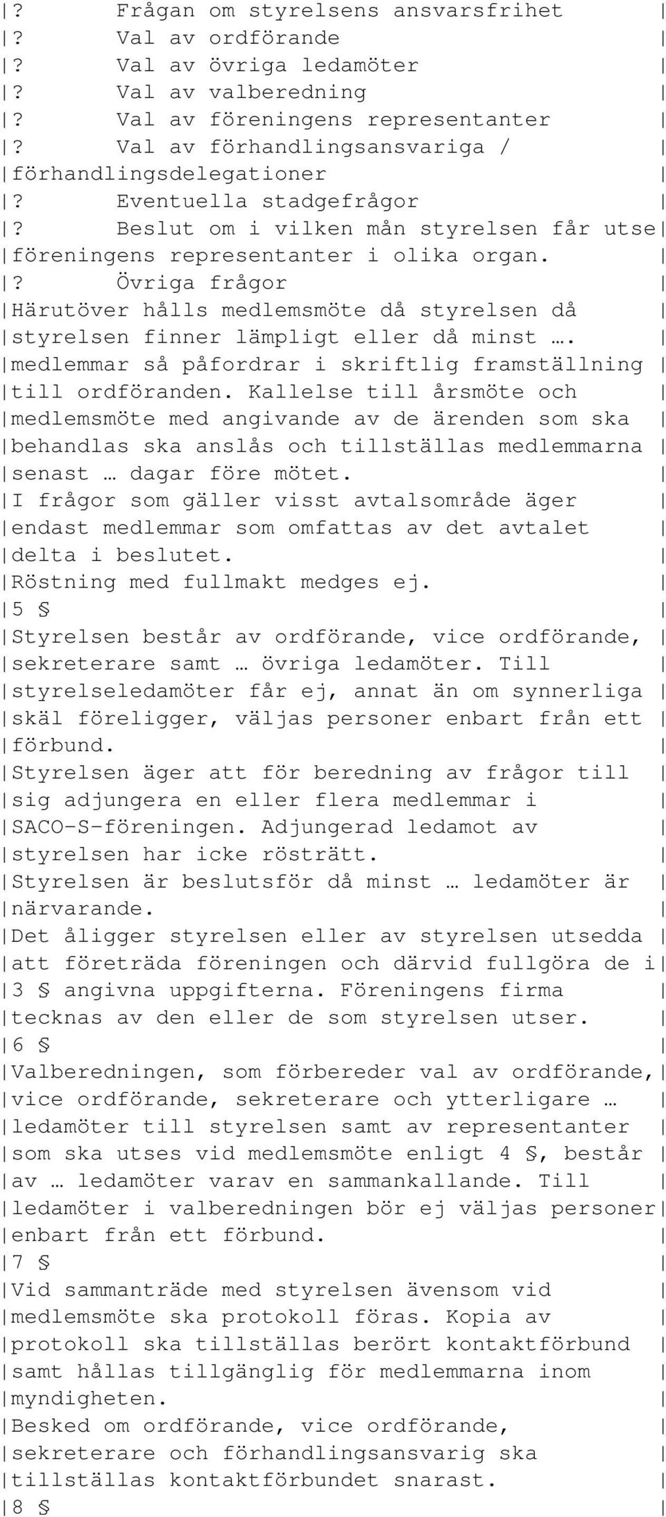 ? Övriga frågor Härutöver hålls medlemsmöte då styrelsen då styrelsen finner lämpligt eller då minst. medlemmar så påfordrar i skriftlig framställning till ordföranden.