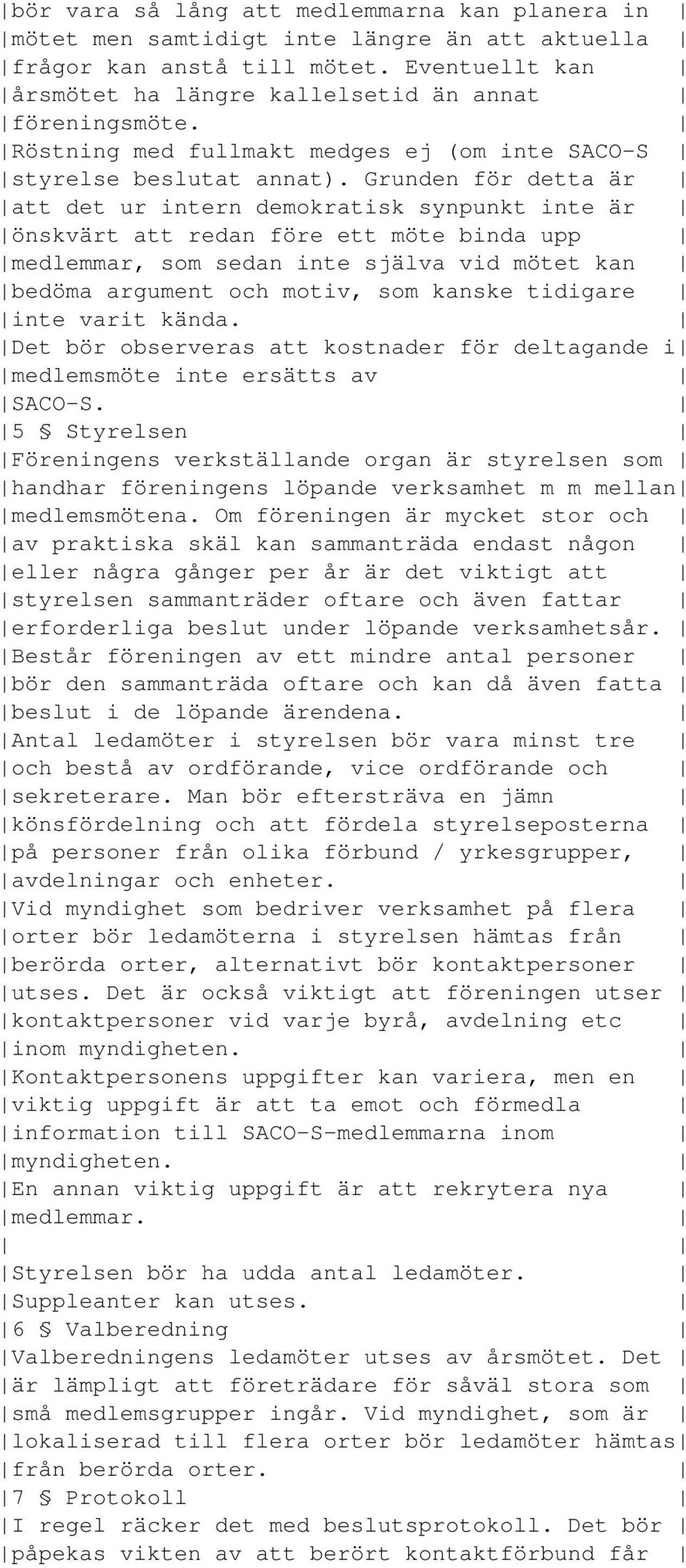 Grunden för detta är att det ur intern demokratisk synpunkt inte är önskvärt att redan före ett möte binda upp medlemmar, som sedan inte själva vid mötet kan bedöma argument och motiv, som kanske