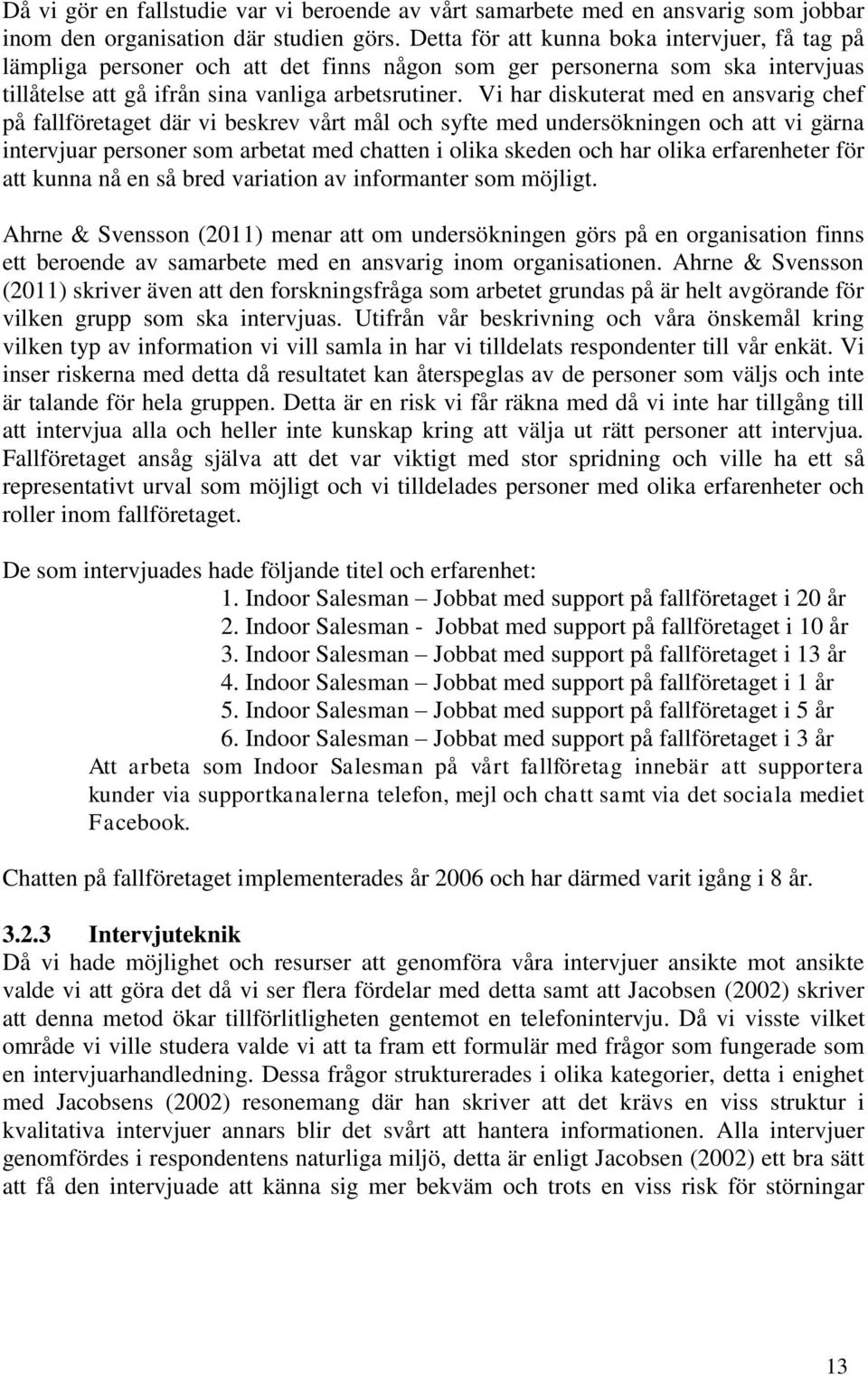 Vi har diskuterat med en ansvarig chef på fallföretaget där vi beskrev vårt mål och syfte med undersökningen och att vi gärna intervjuar personer som arbetat med chatten i olika skeden och har olika