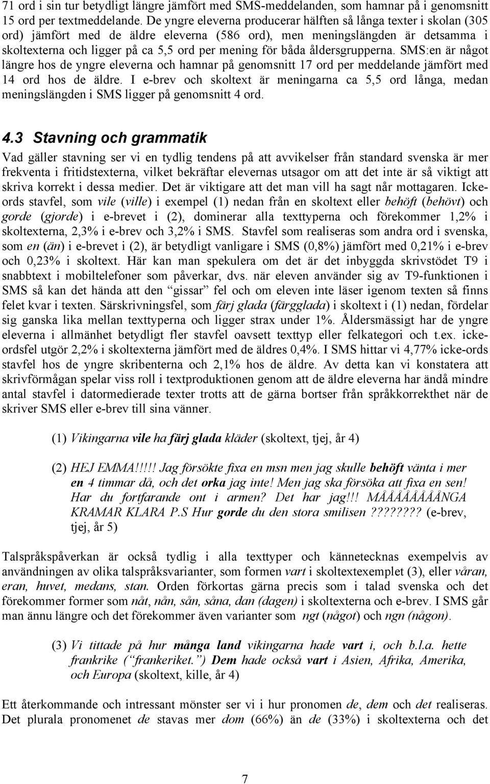 båda åldersgrupperna. SMS:en är något längre hos de yngre eleverna och hamnar på genomsnitt 17 ord per meddelande jämfört med 14 ord hos de äldre.