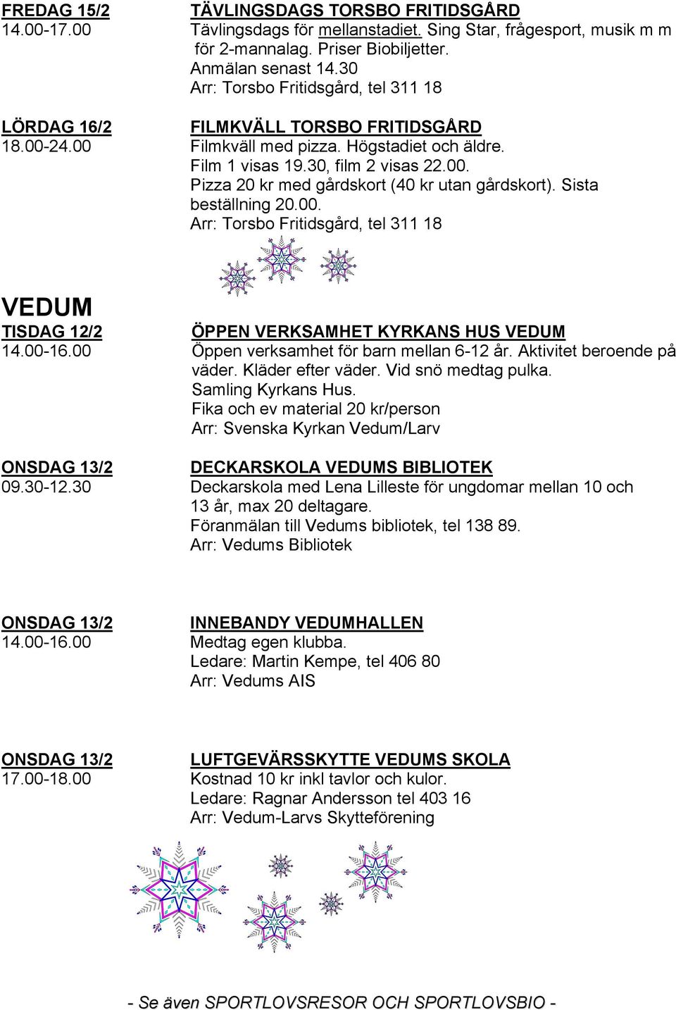 Sista beställning 20.00. Arr: Torsbo Fritidsgård, tel 311 18 VEDUM 09.30-12.30 ÖPPEN VERKSAMHET KYRKANS HUS VEDUM Öppen verksamhet för barn mellan 6-12 år. Aktivitet beroende på väder.