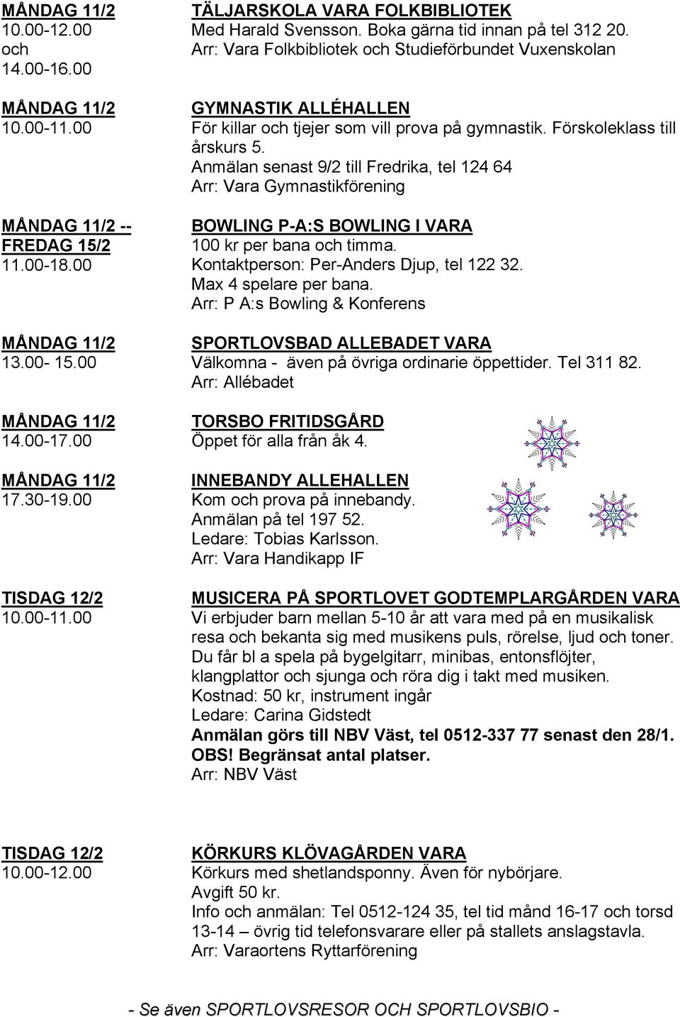 Anmälan senast 9/2 till Fredrika, tel 124 64 Arr: Vara Gymnastikförening BOWLING P-A:S BOWLING I VARA 100 kr per bana och timma. Kontaktperson: Per-Anders Djup, tel 122 32. Max 4 spelare per bana.