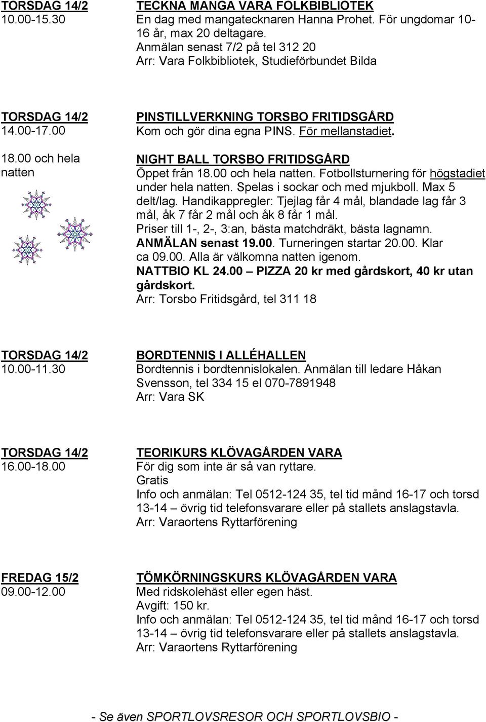 NIGHT BALL TORSBO FRITIDSGÅRD Öppet från 18.00 och hela natten. Fotbollsturnering för högstadiet under hela natten. Spelas i sockar och med mjukboll. Max 5 delt/lag.