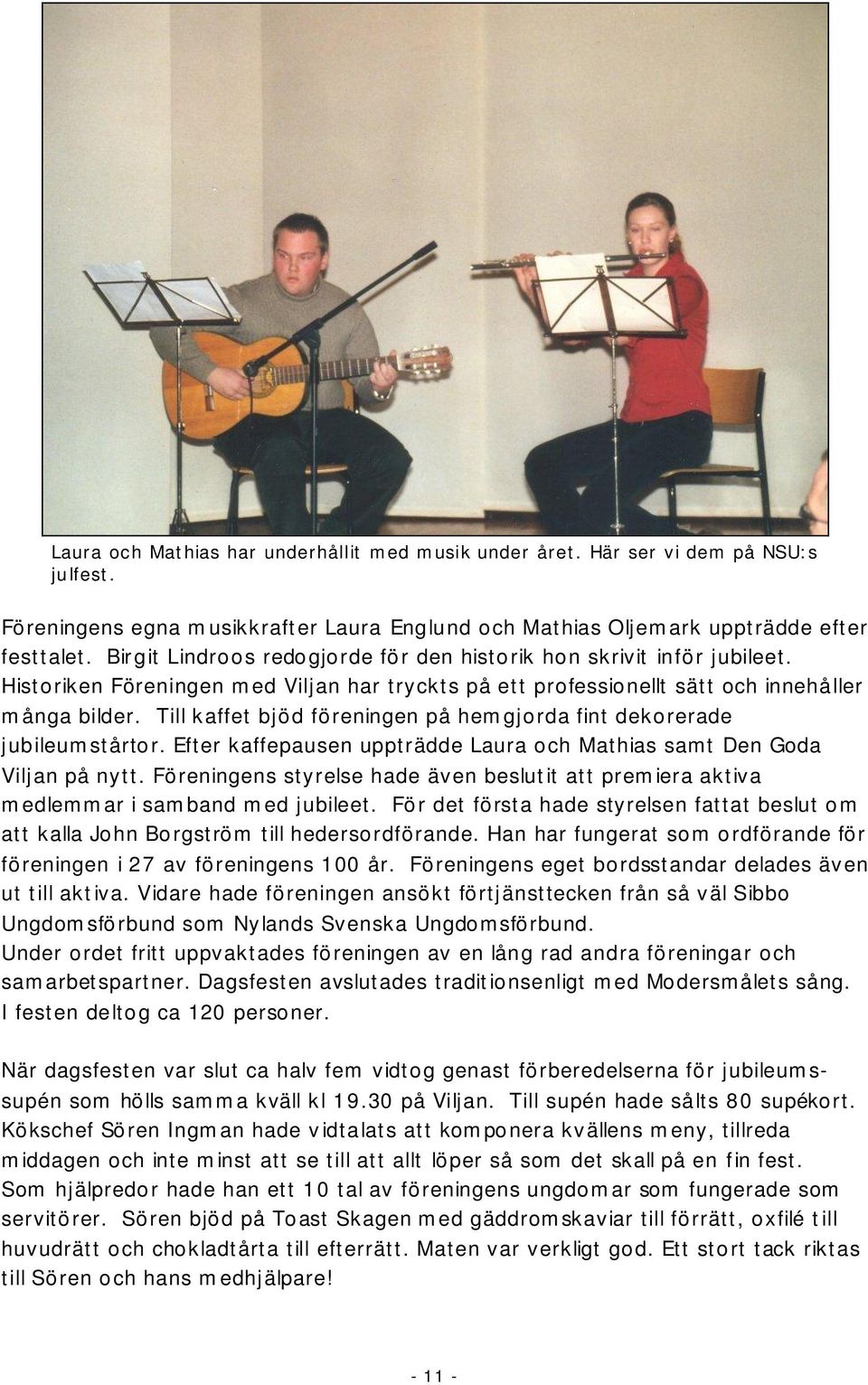 Till kaffet bjöd föreningen på hemgjorda fint dekorerade jubileumstårtor. Efter kaffepausen uppträdde Laura och Mathias samt Den Goda Viljan på nytt.