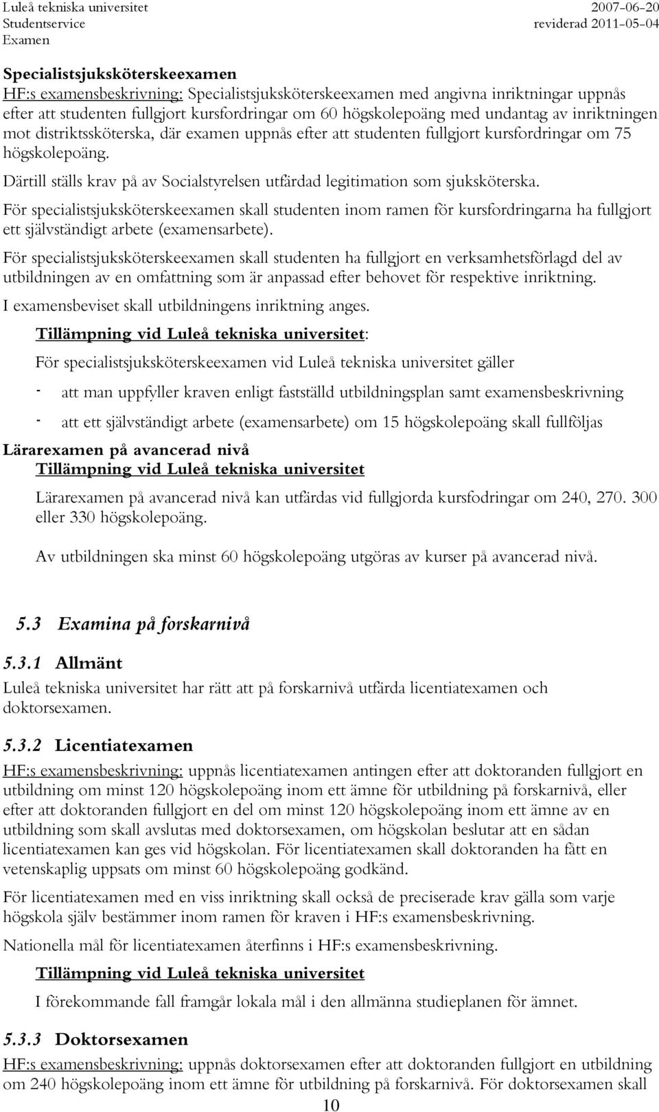 Därtill ställs krav på av Socialstyrelsen utfärdad legitimation som sjuksköterska.