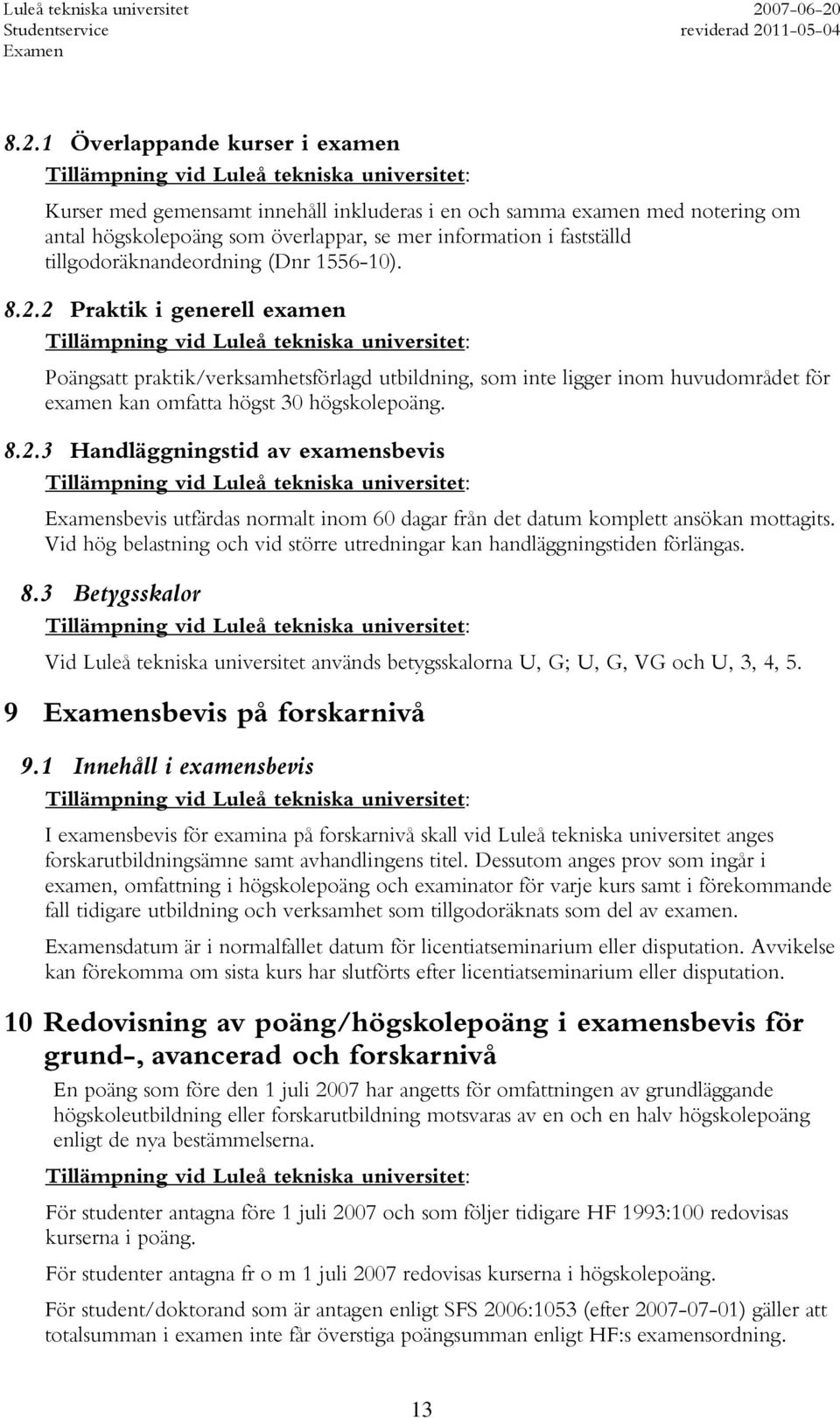 8.2.3 Handläggningstid av examensbevis sbevis utfärdas normalt inom 60 dagar från det datum komplett ansökan mottagits. Vid hög belastning och vid större utredningar kan handläggningstiden förlängas.