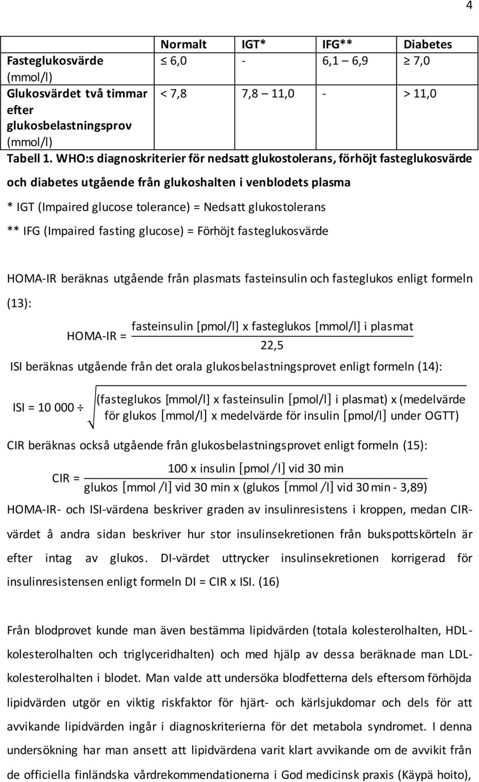 IFG (Impaired fasting glucose) = Förhöjt fasteglukosvärde HOMA-IR beräknas utgående från plasmats fasteinsulin och fasteglukos enligt formeln (13): HOMA-IR = fasteinsulin [pmol/l] x fasteglukos