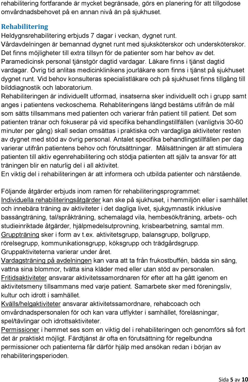 Det finns möjligheter till extra tillsyn för de patienter som har behov av det. Paramedicinsk personal tjänstgör dagtid vardagar. Läkare finns i tjänst dagtid vardagar.