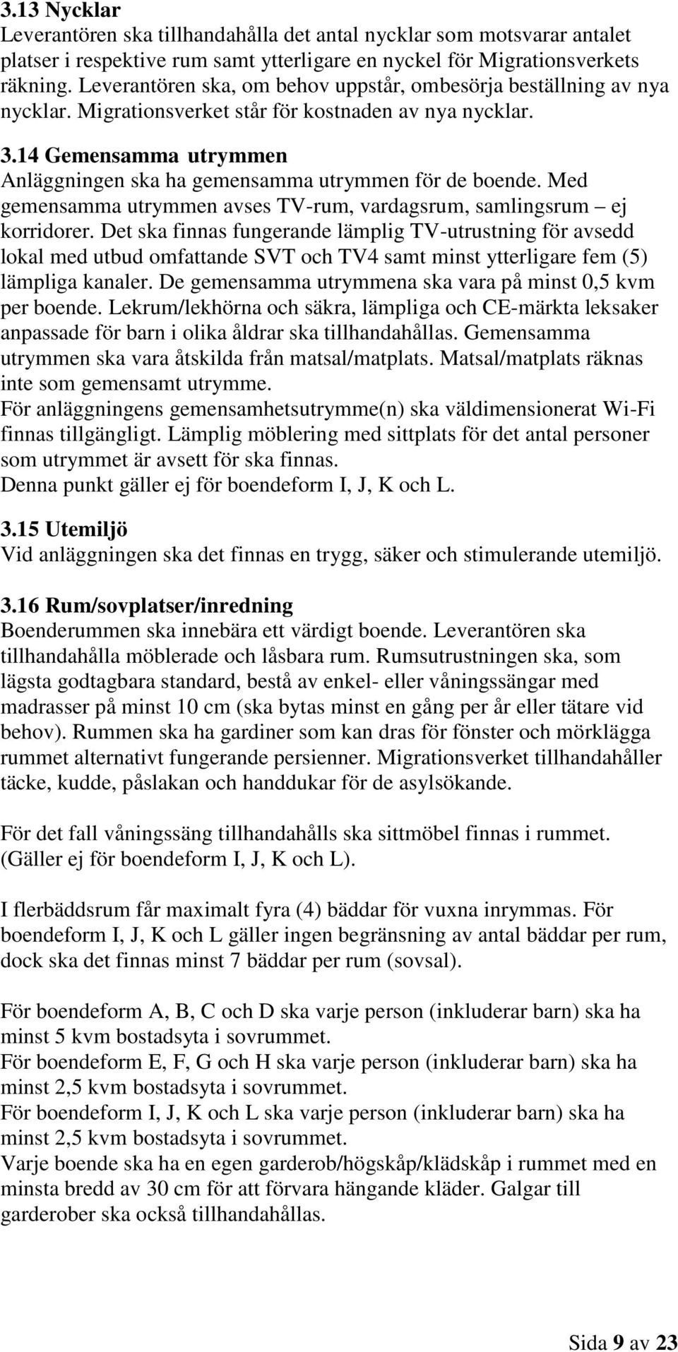 14 Gemensamma utrymmen Anläggningen ska ha gemensamma utrymmen för de boende. Med gemensamma utrymmen avses TV-rum, vardagsrum, samlingsrum ej korridorer.