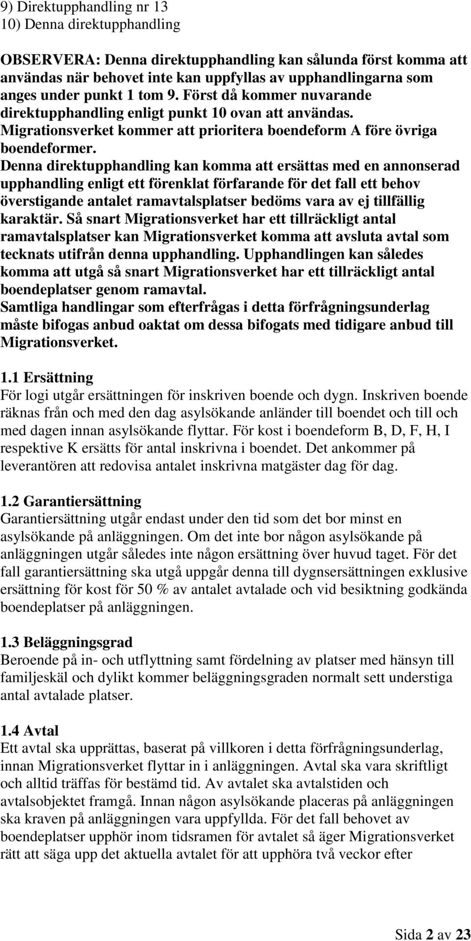 Denna direktupphandling kan komma att ersättas med en annonserad upphandling enligt ett förenklat förfarande för det fall ett behov överstigande antalet ramavtalsplatser bedöms vara av ej tillfällig