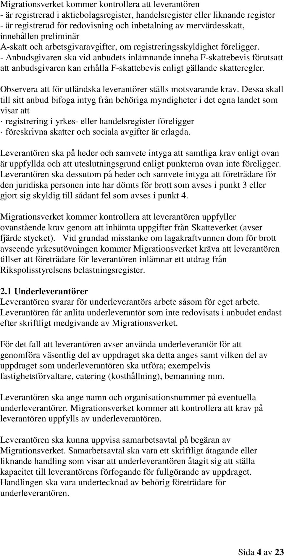 - Anbudsgivaren ska vid anbudets inlämnande inneha F-skattebevis förutsatt att anbudsgivaren kan erhålla F-skattebevis enligt gällande skatteregler.