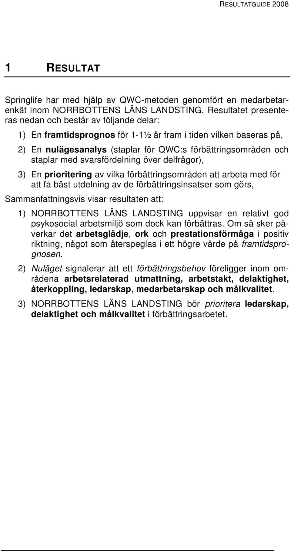 svarsfördelning över delfrågor), 3) En prioritering av vilka förbättringsområden att arbeta med för att få bäst utdelning av de förbättringsinsatser som görs, Sammanfattningsvis visar resultaten att: