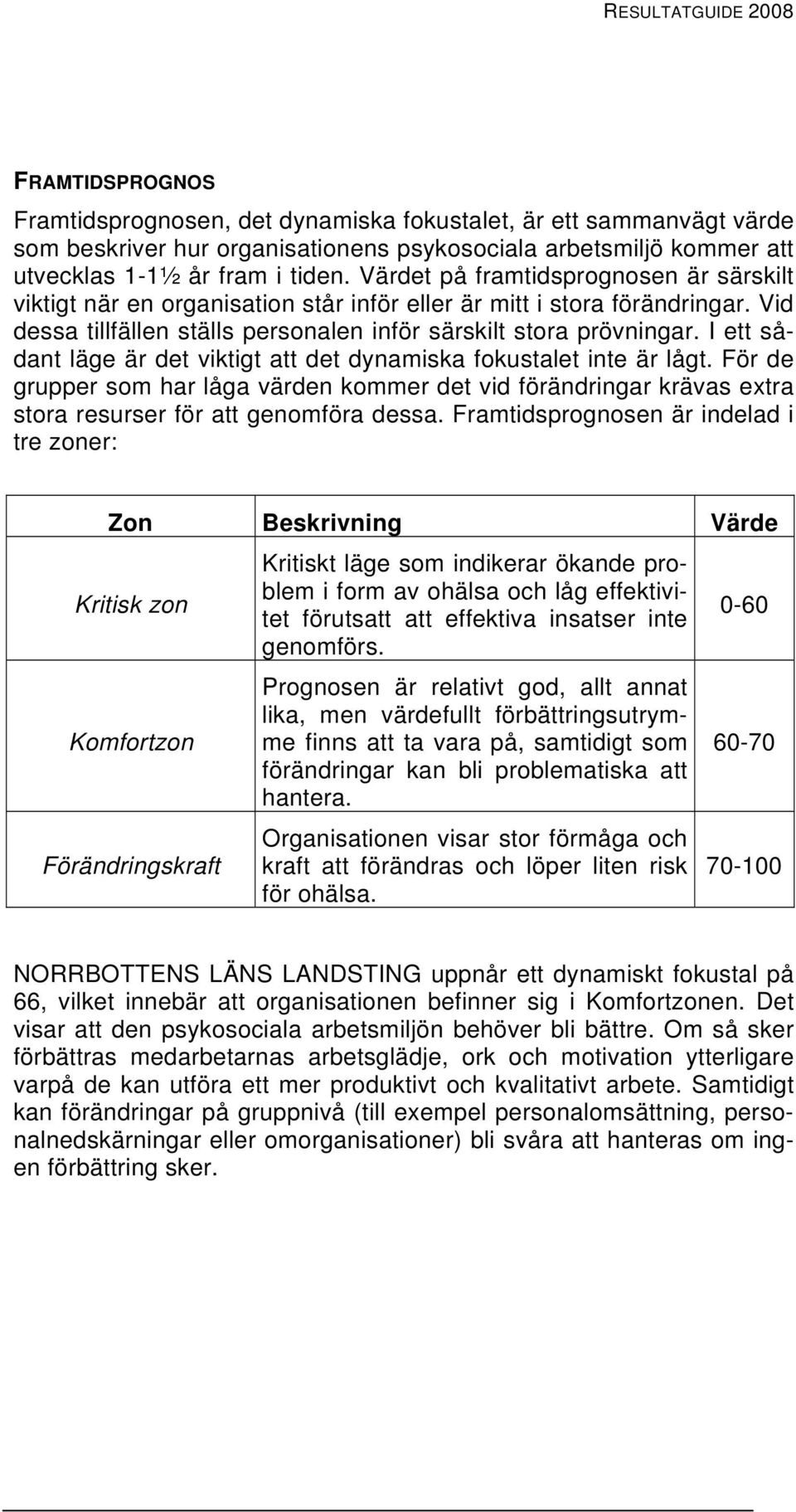 I ett sådant läge är det viktigt att det dynamiska fokustalet inte är lågt. För de grupper som har låga värden kommer det vid förändringar krävas extra stora resurser för att genomföra dessa.