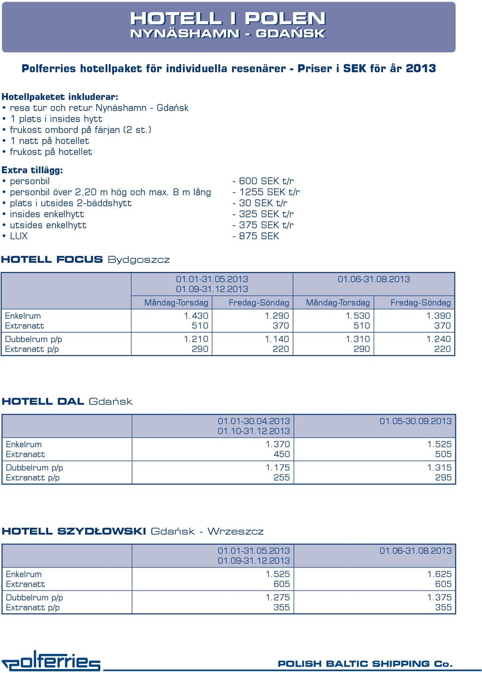 8 m lång plats i utsides 2-bäddshytt insides enkelhytt utsides enkelhytt LUX - 600 SEK t/r - 1255 SEK t/r - 30 SEK t/r - 325 SEK t/r - 375 SEK t/r - 875 SEK HOTELL FOCUS Bydgoszcz p/p 01.01-31.05.