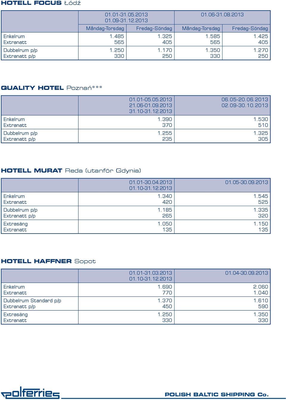 390 1.255 235 06.05-20.06.2013 02.09-30.10.2013 1.530 510 1.325 305 HOTELL MURAT Reda (utanför Gdynia) p/p 1.340 420 1.185 265 1.