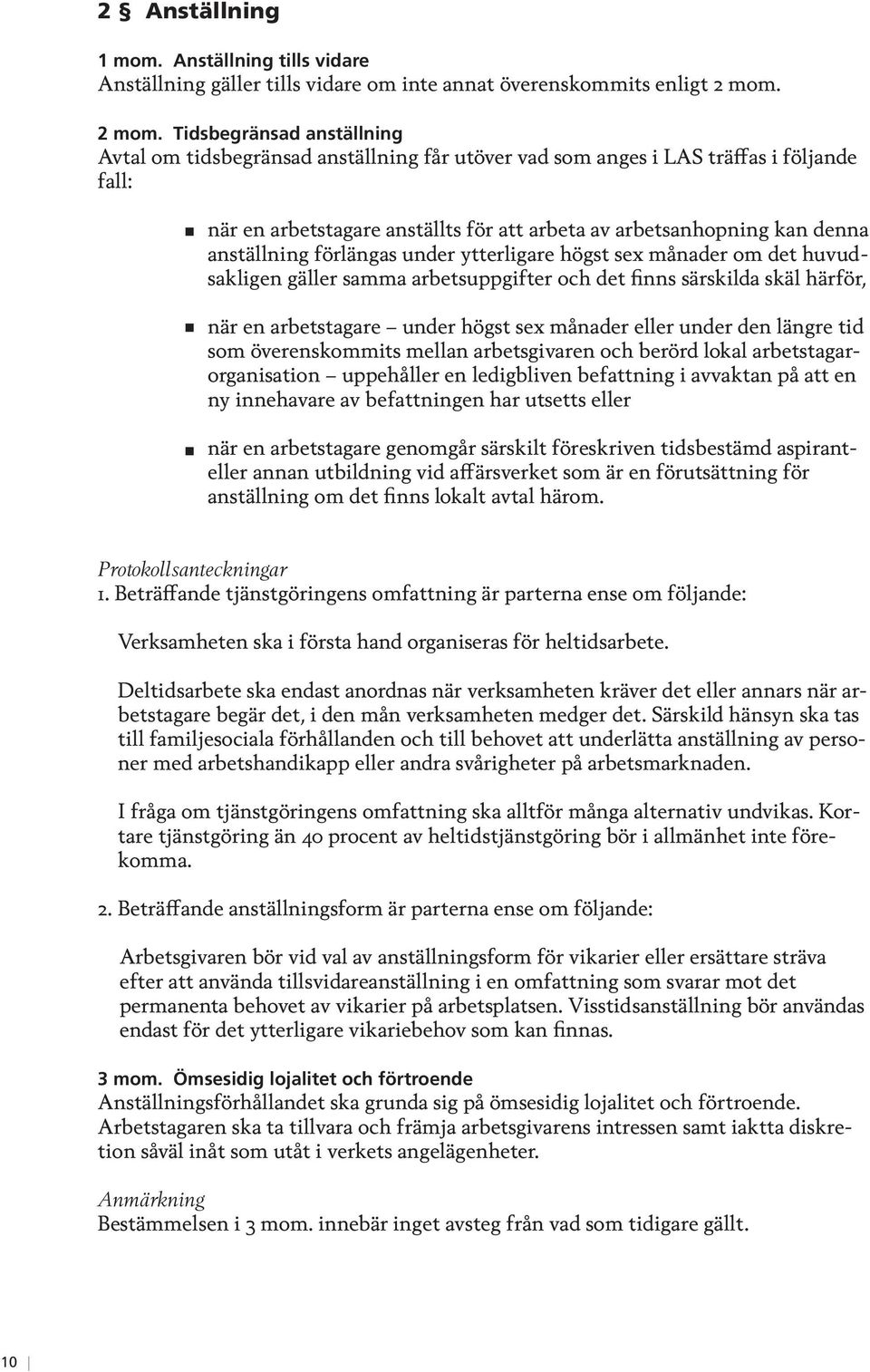 Tidsbegränsad anställning Avtal om tidsbegränsad anställning får utöver vad som anges i LAS träffas i följande fall: när en arbetstagare anställts för att arbeta av arbetsanhopning kan denna