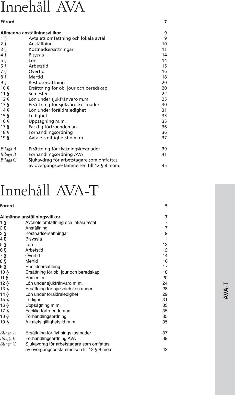 m. 35 17 Facklig förtroendeman 36 18 Förhandlingsordning 36 19 Avtalets giltighetstid m.m. 37 Bilaga A Ersättning för flyttningskostnader 39 Bilaga B Förhandlingsordning AVA 41 Bilaga C Sjukavdrag för arbetstagare som omfattas av övergångsbestämmelsen till 12 8 mom.