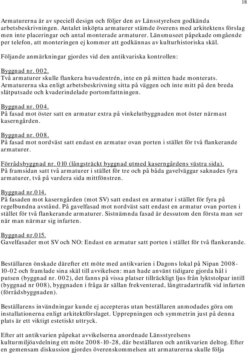 Länsmuseet påpekade omgående per telefon, att monteringen ej kommer att godkännas av kulturhistoriska skäl. Följande anmärkningar gjordes vid den antikvariska kontrollen: Byggnad nr. 002.