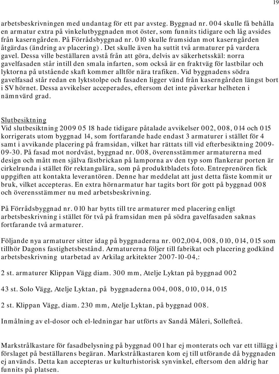 Dessa ville beställaren avstå från att göra, delvis av säkerhetsskäl: norra gavelfasaden står intill den smala infarten, som också är en fraktväg för lastbilar och lyktorna på utstående skaft kommer